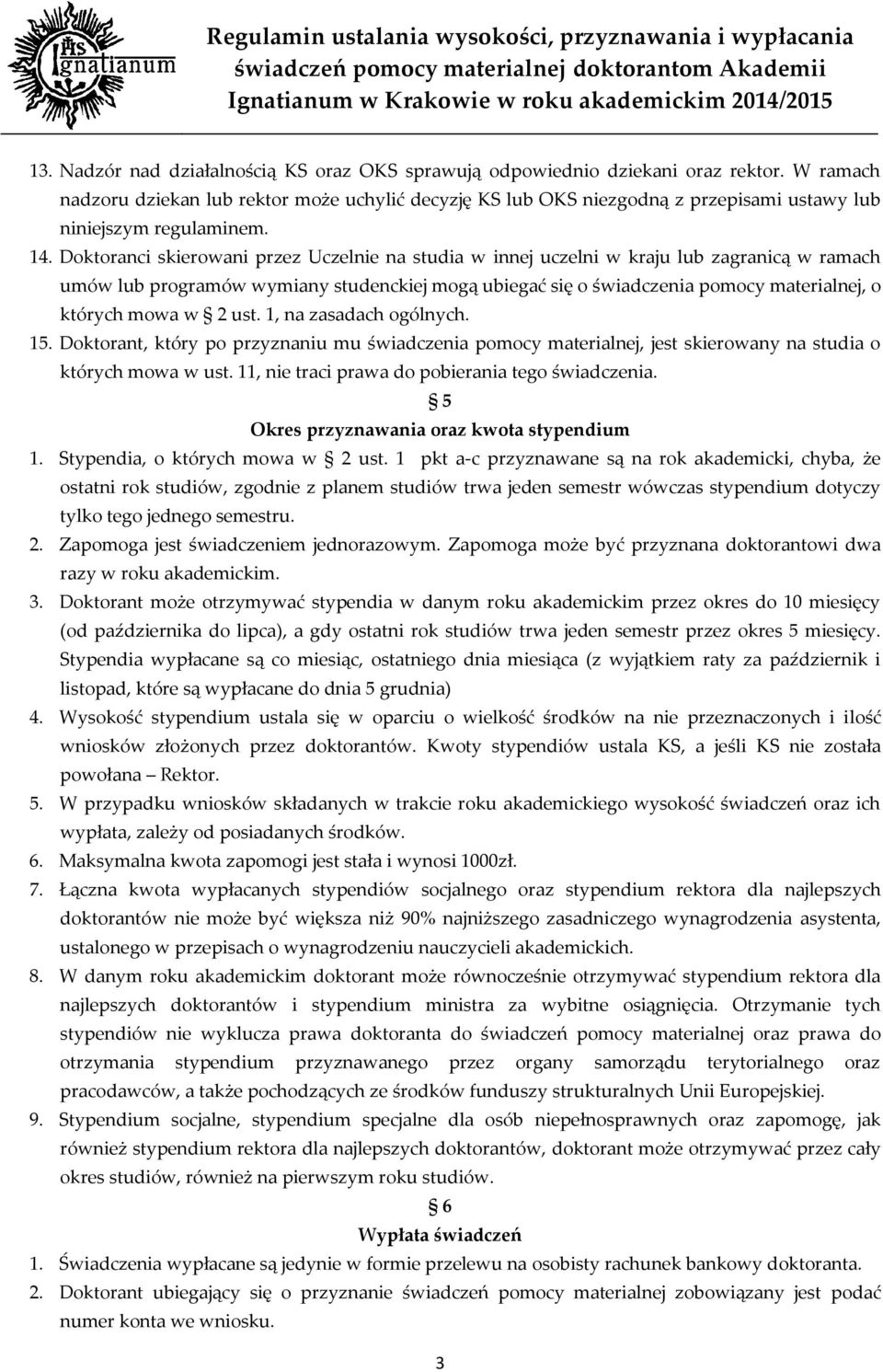 Doktoranci skierowani przez Uczelnie na studia w innej uczelni w kraju lub zagranicą w ramach umów lub programów wymiany studenckiej mogą ubiegać się o świadczenia pomocy materialnej, o których mowa