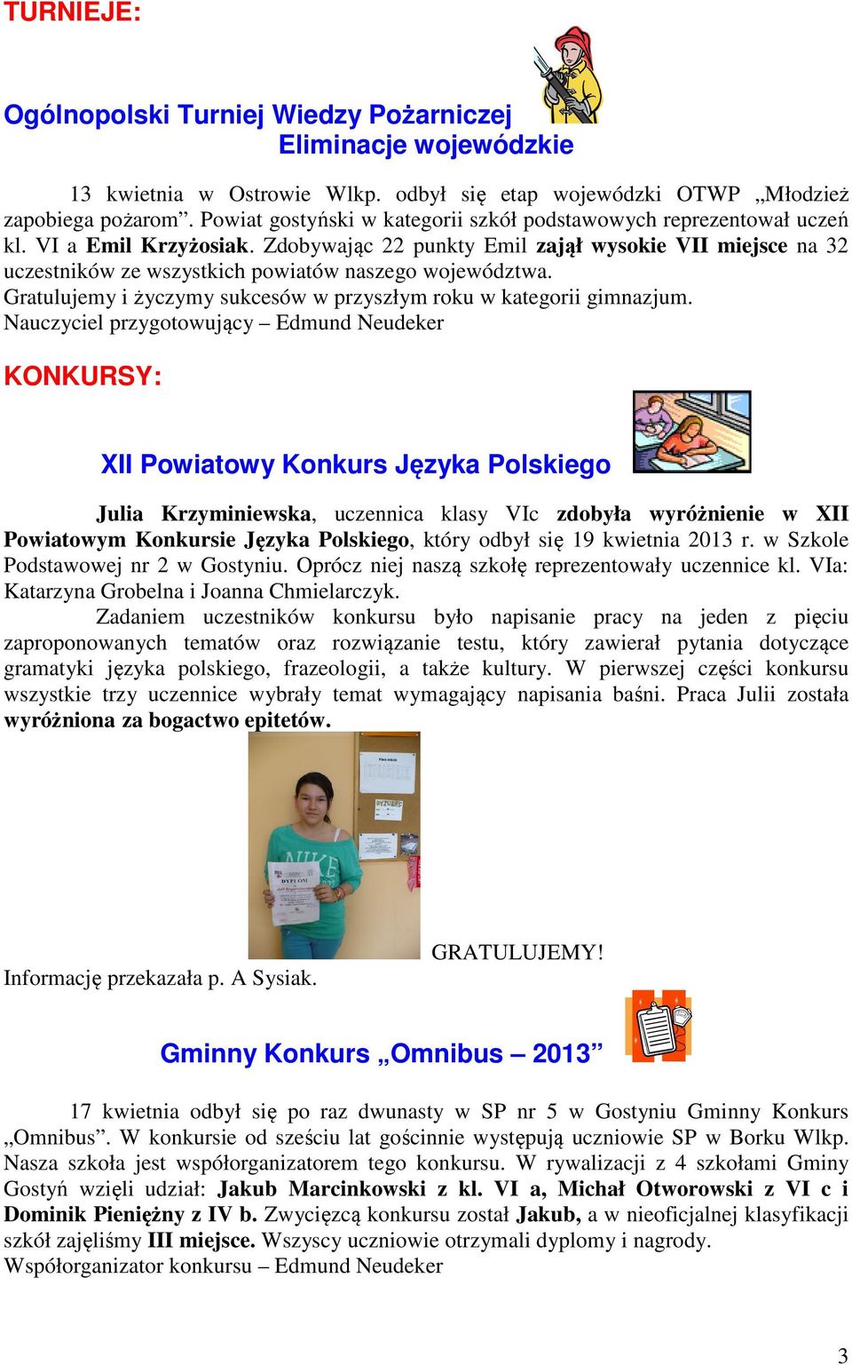 Zdobywając 22 punkty Emil zajął wysokie VII miejsce na 32 uczestników ze wszystkich powiatów naszego województwa. Gratulujemy i życzymy sukcesów w przyszłym roku w kategorii gimnazjum.