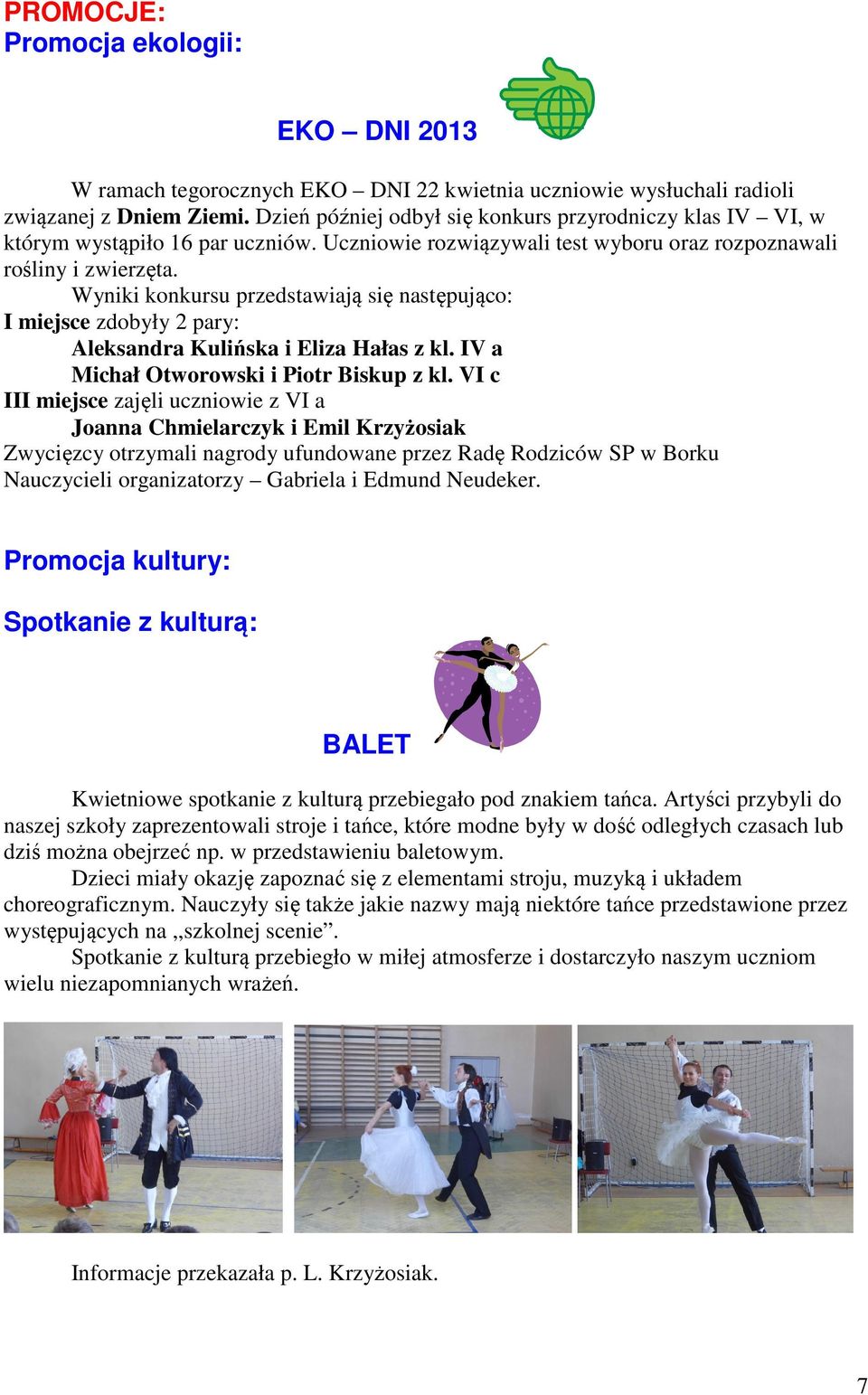 Wyniki konkursu przedstawiają się następująco: I miejsce zdobyły 2 pary: Aleksandra Kulińska i Eliza Hałas z kl. IV a Michał Otworowski i Piotr Biskup z kl.
