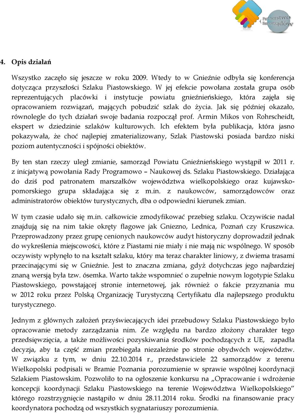 Jak się później okazało, równolegle do tych działań swoje badania rozpoczął prof. Armin Mikos von Rohrscheidt, ekspert w dziedzinie szlaków kulturowych.