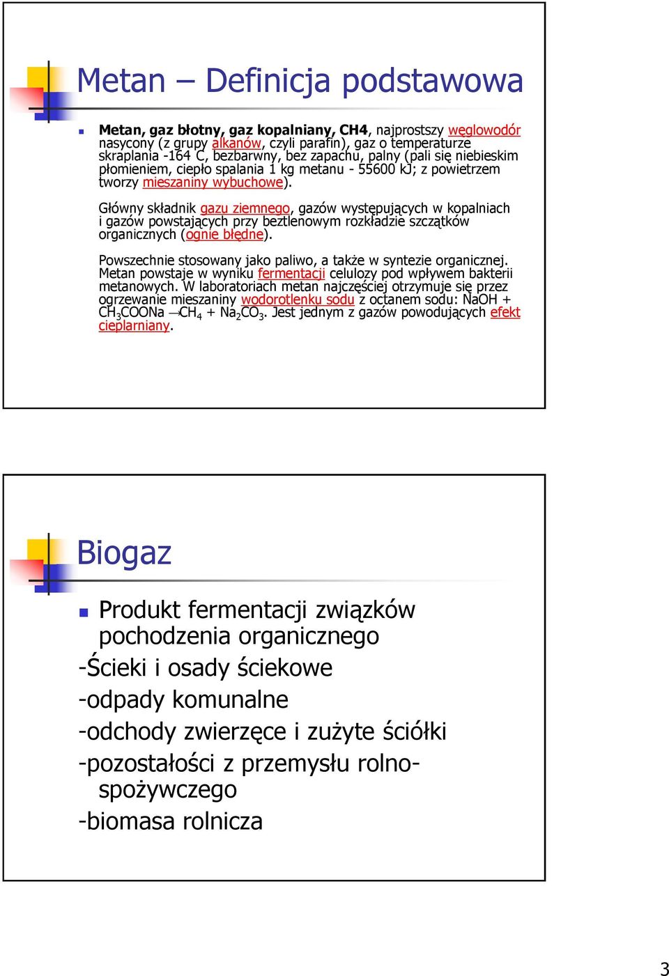 Główny składnik gazu ziemnego, gazów występujących w kopalniach i gazów powstających przy beztlenowym rozkładzie szczątków organicznych (ognie błędne).