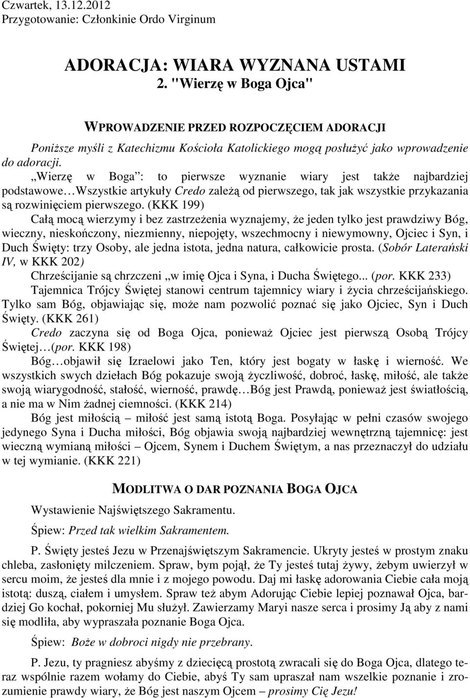 Wierzę w Boga : to pierwsze wyznanie wiary jest takŝe najbardziej podstawowe Wszystkie artykuły Credo zaleŝą od pierwszego, tak jak wszystkie przykazania są rozwinięciem pierwszego.