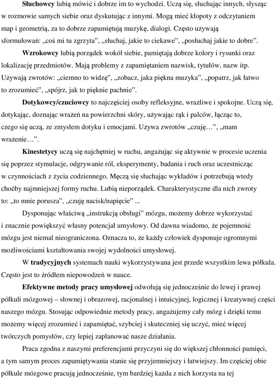 Wzrokowcy lubią porządek wokół siebie, pamiętają dobrze kolory i rysunki oraz lokalizację przedmiotów. Mają problemy z zapamiętaniem nazwisk, tytułów, nazw itp.
