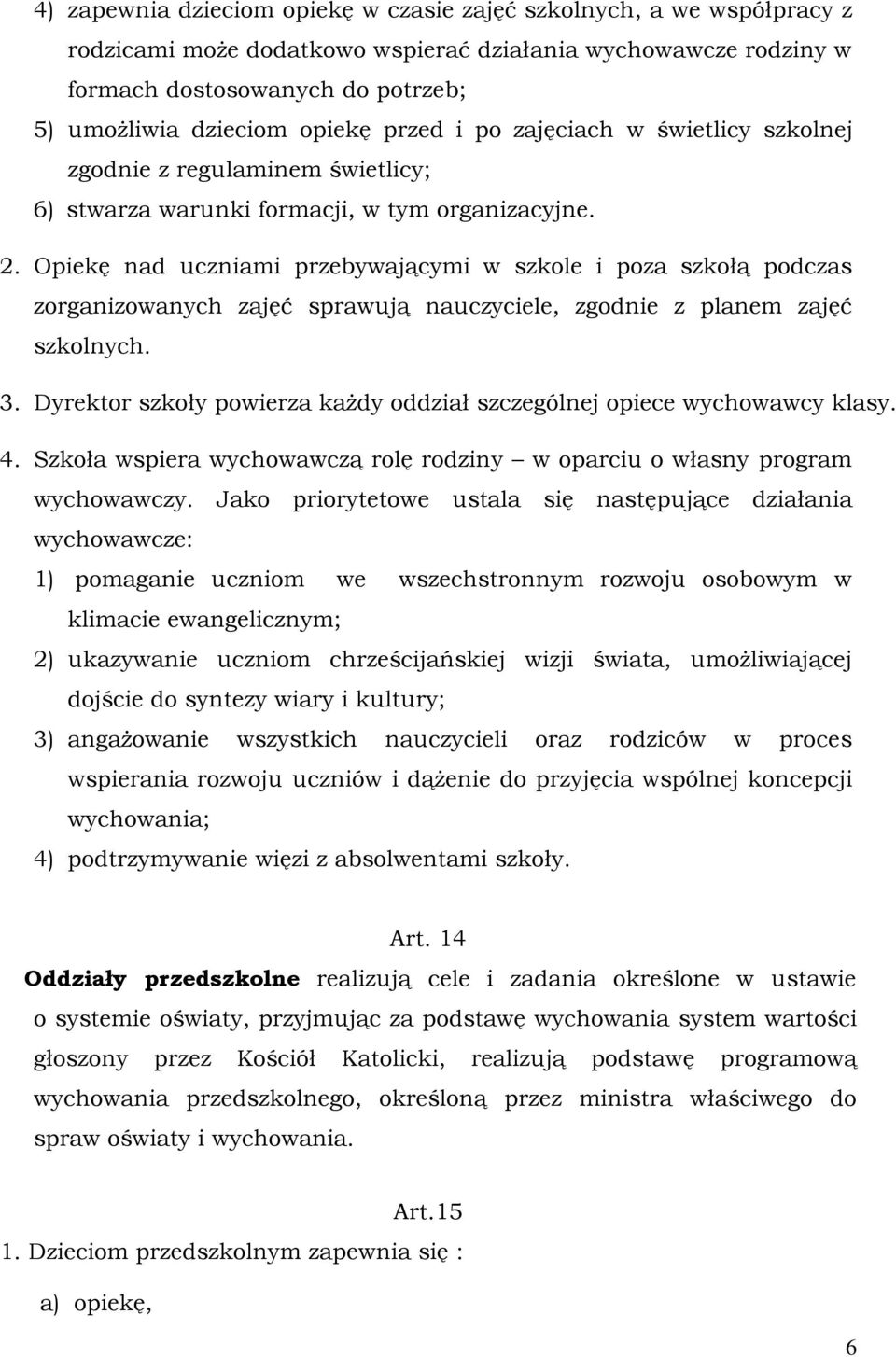 Opiekę nad uczniami przebywającymi w szkole i poza szkołą podczas zorganizowanych zajęć sprawują nauczyciele, zgodnie z planem zajęć szkolnych. 3.