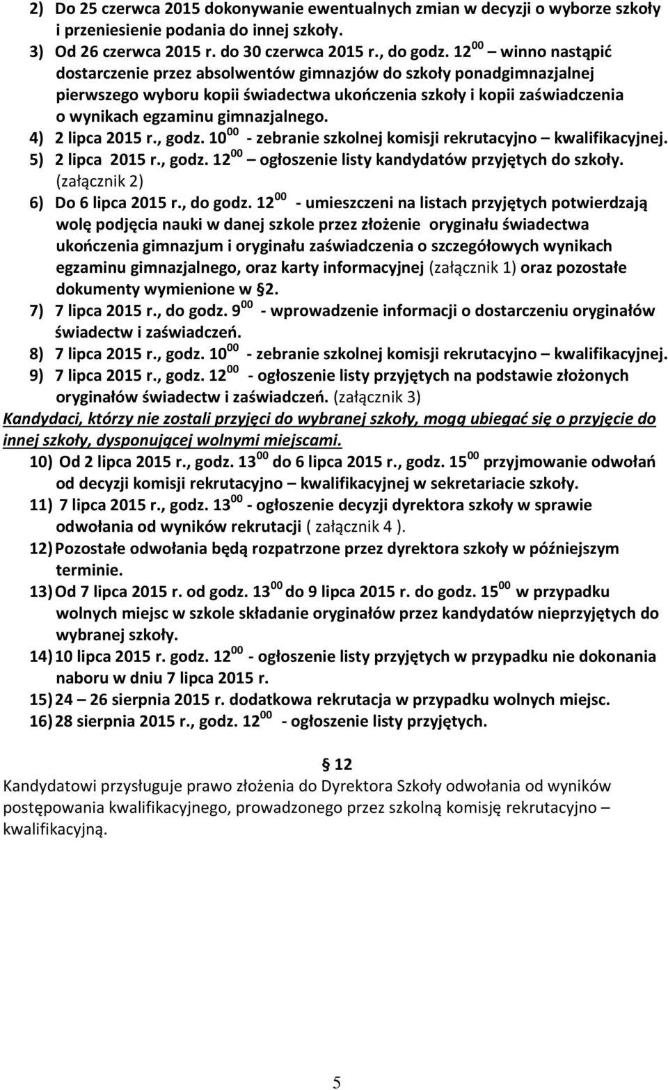 4) 2 lipca 2015 r., godz. 10 00 - zebranie szkolnej komisji rekrutacyjno kwalifikacyjnej. 5) 2 lipca 2015 r., godz. 12 00 ogłoszenie listy kandydatów przyjętych do szkoły.