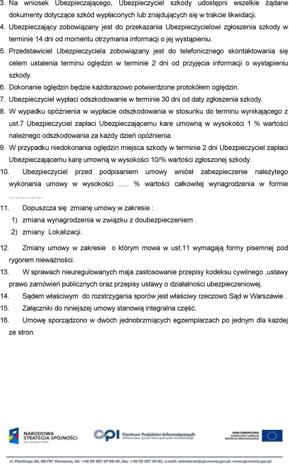 Przedstawiciel Ubezpieczyciela zobowiązany jest do telefonicznego skontaktowania się celem ustalenia terminu oględzin w terminie 2 dni od przyjęcia informacji o wystąpieniu szkody. 6.