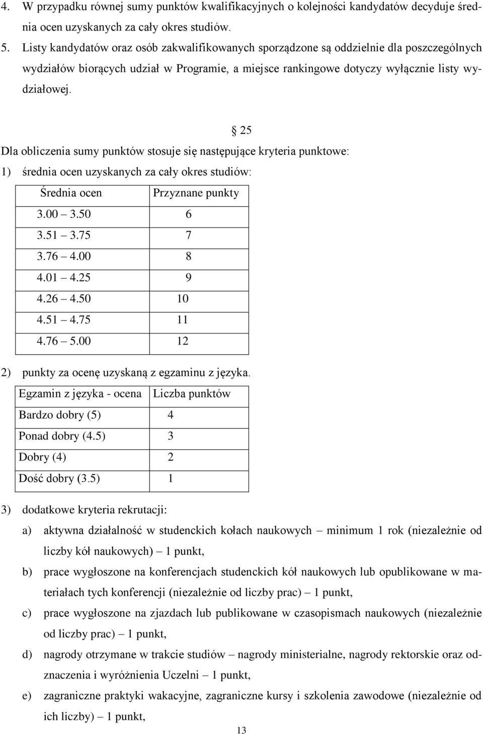 25 Dla obliczenia sumy punktów stosuje się następujące kryteria punktowe: 1) średnia ocen uzyskanych za cały okres studiów: Średnia ocen Przyznane punkty 3.00 3.50 6 3.51 3.75 7 3.76 4.00 8 4.01 4.