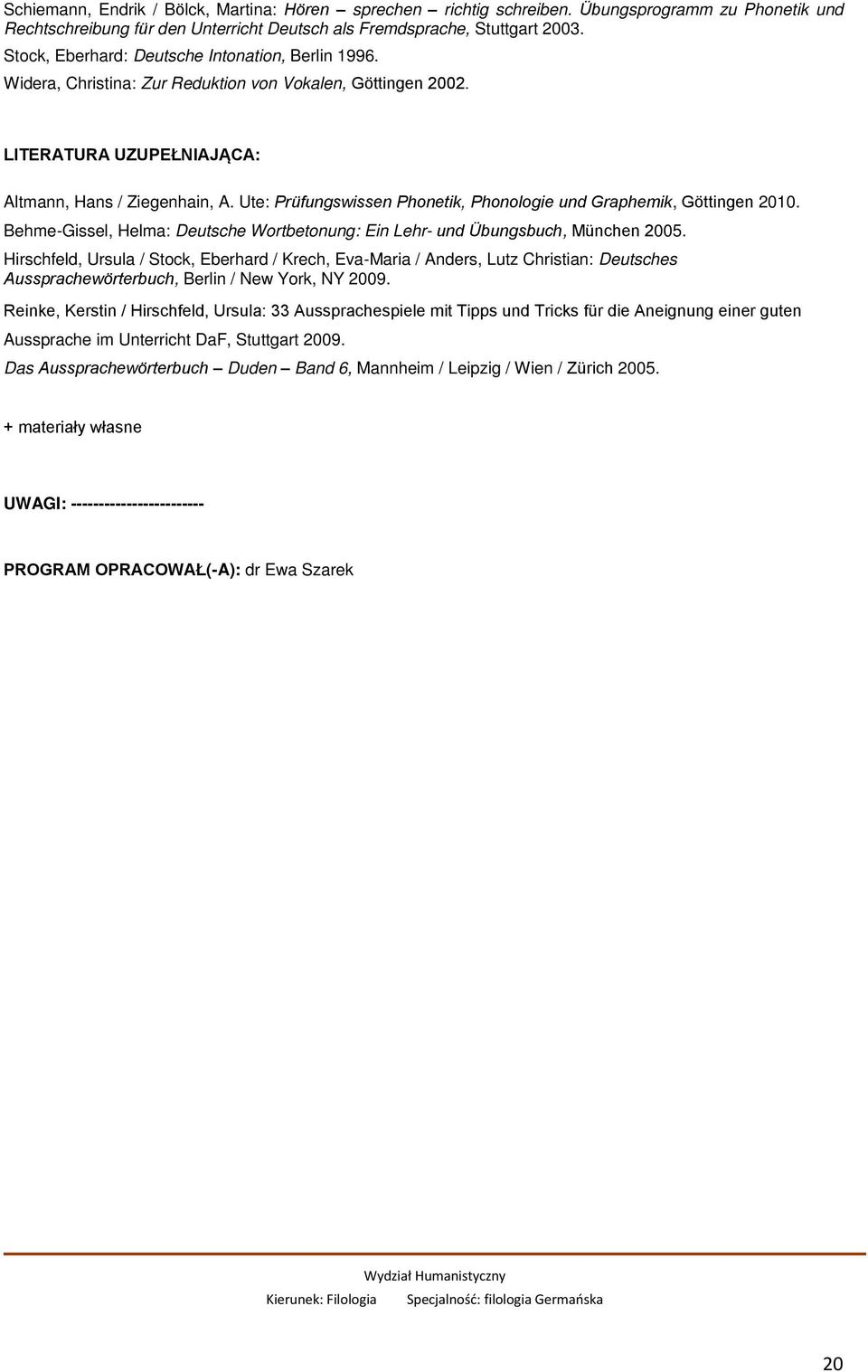 Ute: Prüfungswissen Phonetik, Phonologie und Graphemik, Göttingen 2010. Behme-Gissel, Helma: Deutsche Wortbetonung: Ein Lehr- und Übungsbuch, München 2005.