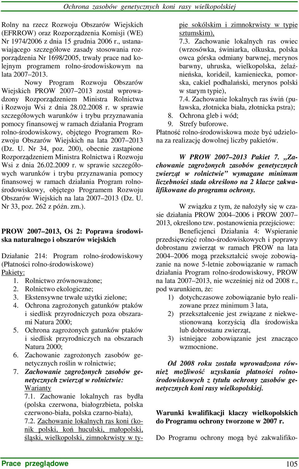 Nowy Program Rozwoju Obszarów Wiejskich PROW 2007 2013 został wprowadzony Rozporządzeniem Ministra Rolnictwa i Rozwoju Wsi z dnia 28.02.2008 r.