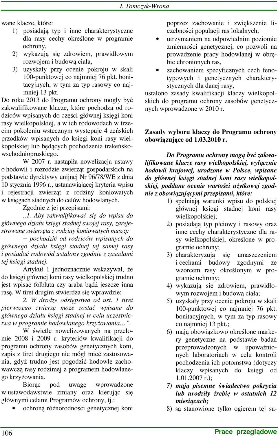 Do roku 2013 do Programu ochrony mogły być zakwalifikowane, które pochodzą od rodziców wpisanych do części głównej księgi koni rasy wielkopolskiej, a w ich rodowodach w trzecim pokoleniu wstecznym