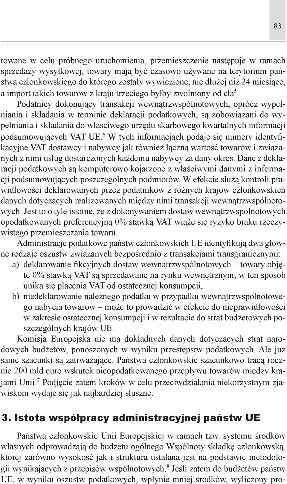Podatnicy dokonujący transakcji wewnątrzwspólnotowych, oprócz wypełniania i składania w terminie deklaracji podatkowych, są zobowiązani do wypełniania i składania do właściwego urzędu skarbowego