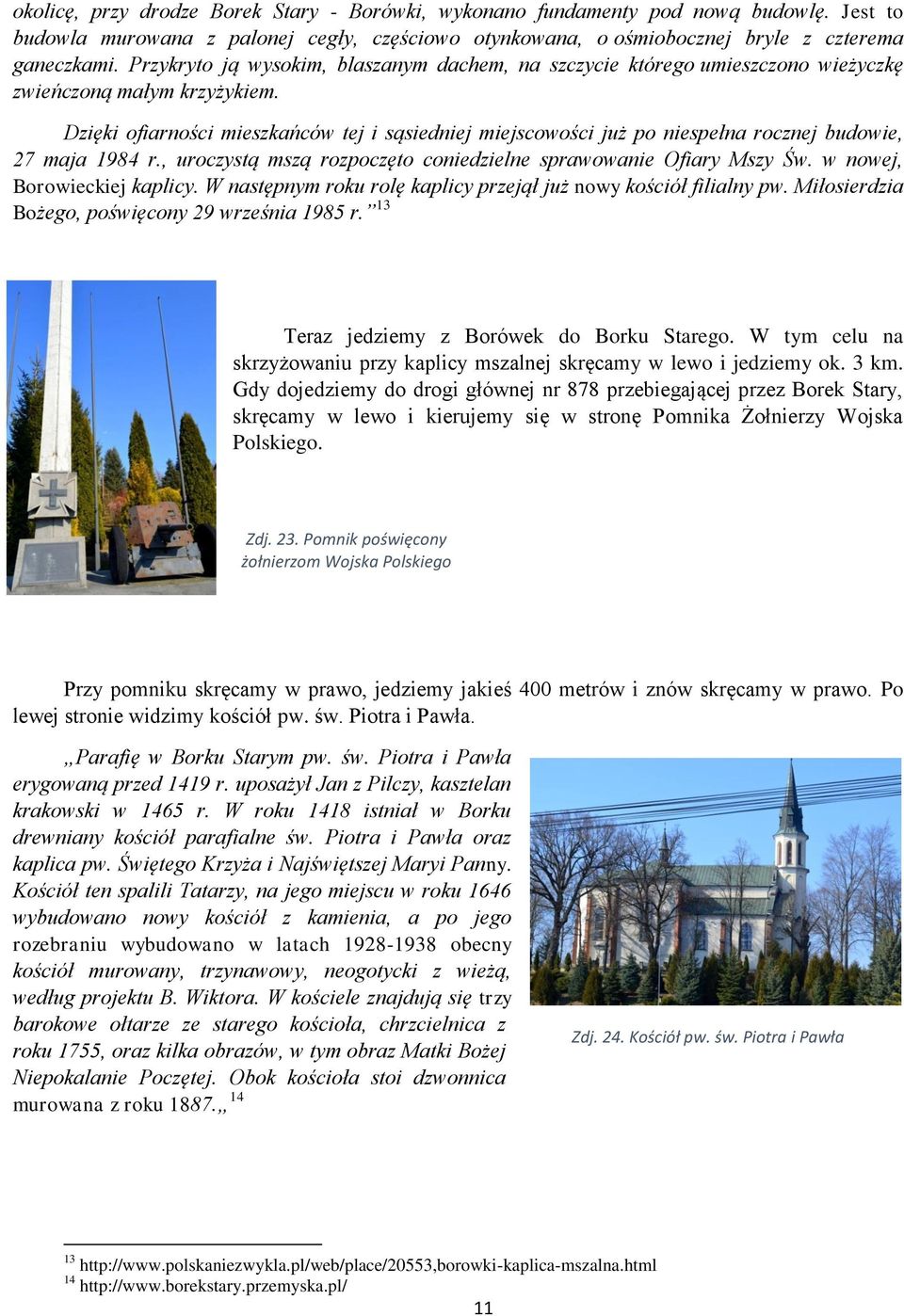 Dzięki ofiarności mieszkańców tej i sąsiedniej miejscowości już po niespełna rocznej budowie, 27 maja 1984 r., uroczystą mszą rozpoczęto coniedzielne sprawowanie Ofiary Mszy Św.