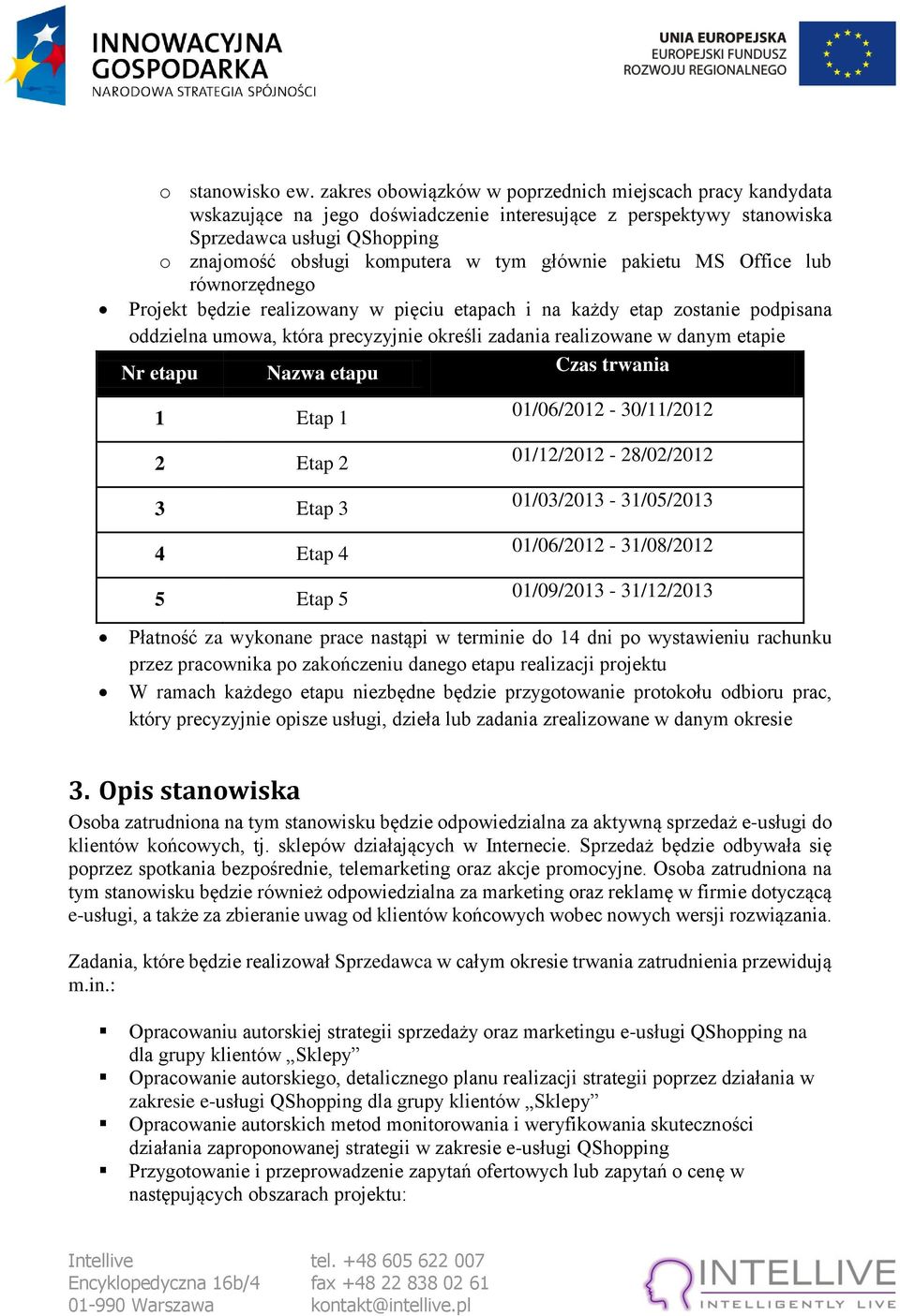 głównie pakietu MS Office lub równorzędnego Projekt będzie realizowany w pięciu etapach i na każdy etap zostanie podpisana oddzielna umowa, która precyzyjnie określi zadania realizowane w danym
