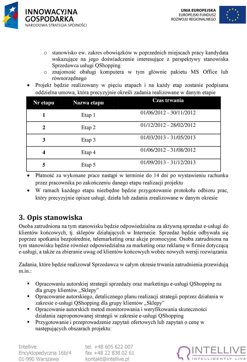 głównie pakietu MS Office lub równorzędnego Projekt będzie realizowany w pięciu etapach i na każdy etap zostanie podpisana oddzielna umowa, która precyzyjnie określi zadania realizowane w danym