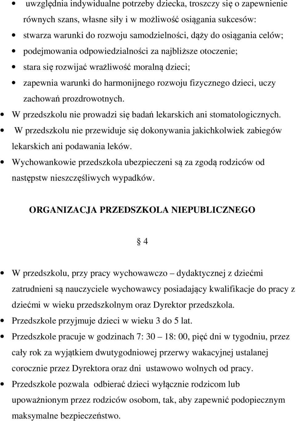 W przedszkolu nie prowadzi się badań lekarskich ani stomatologicznych. W przedszkolu nie przewiduje się dokonywania jakichkolwiek zabiegów lekarskich ani podawania leków.