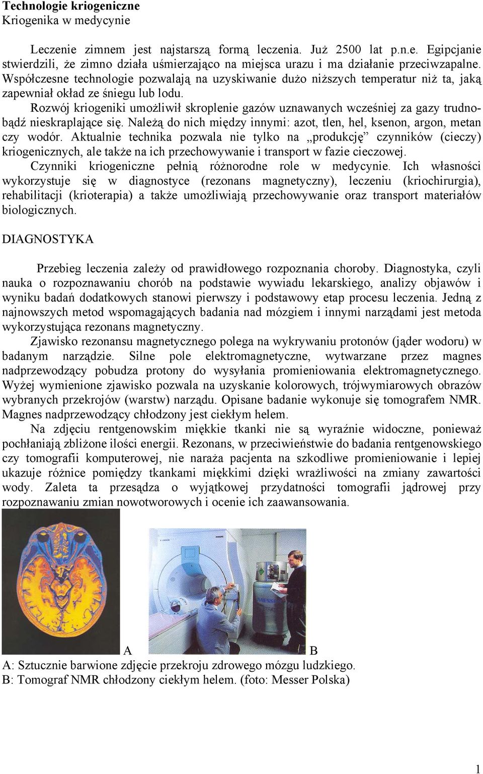 Rozwój kriogeniki umożliwił skroplenie gazów uznawanych wcześniej za gazy trudnobądź nieskraplające się. Należą do nich między innymi: azot, tlen, hel, ksenon, argon, metan czy wodór.