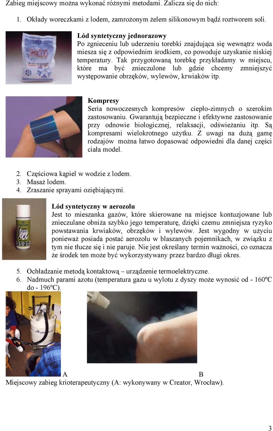 Tak przygotowaną torebkę przykładamy w miejscu, które ma być znieczulone lub gdzie chcemy zmniejszyć występowanie obrzęków, wylewów, krwiaków itp.