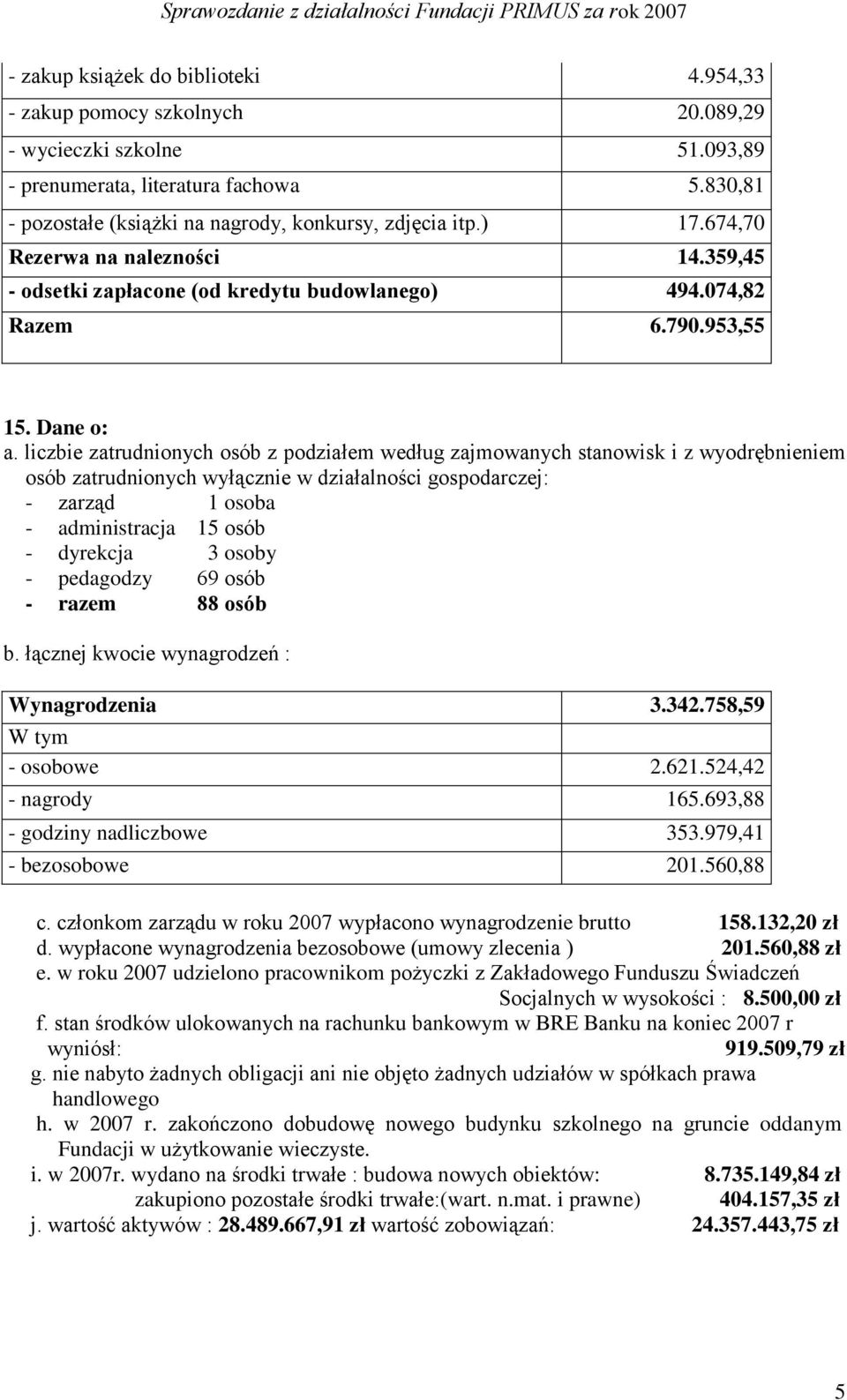 liczbie zatrudnionych osób z podziałem według zajmowanych stanowisk i z wyodrębnieniem osób zatrudnionych wyłącznie w działalności gospodarczej: - zarząd 1 osoba - administracja 15 osób - dyrekcja 3