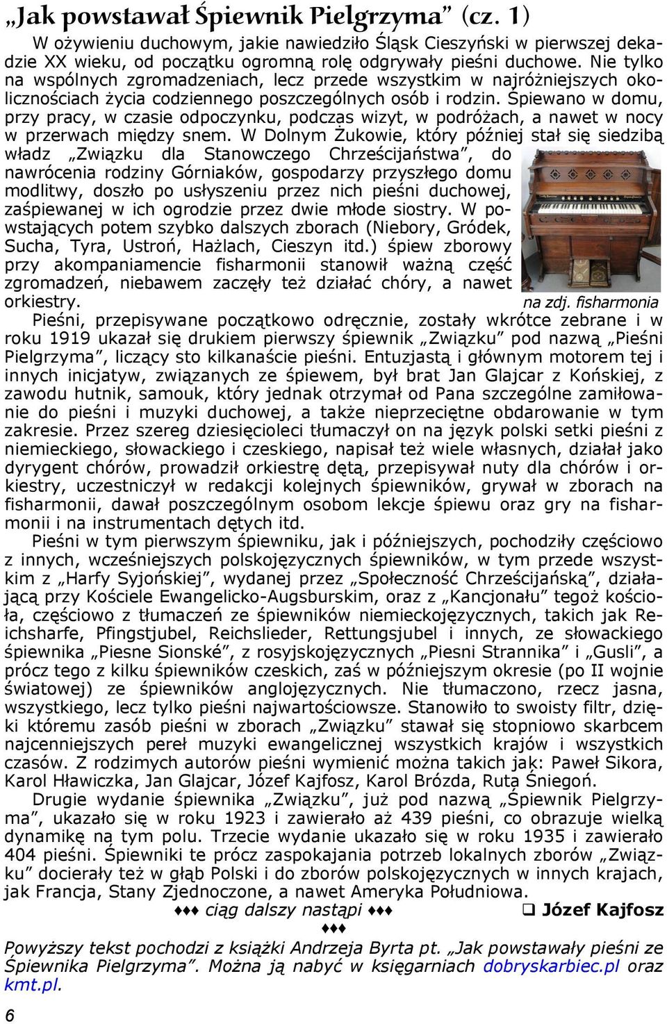 Śpiewano w domu, przy pracy, w czasie odpoczynku, podczas wizyt, w podróżach, a nawet w nocy w przerwach między snem.