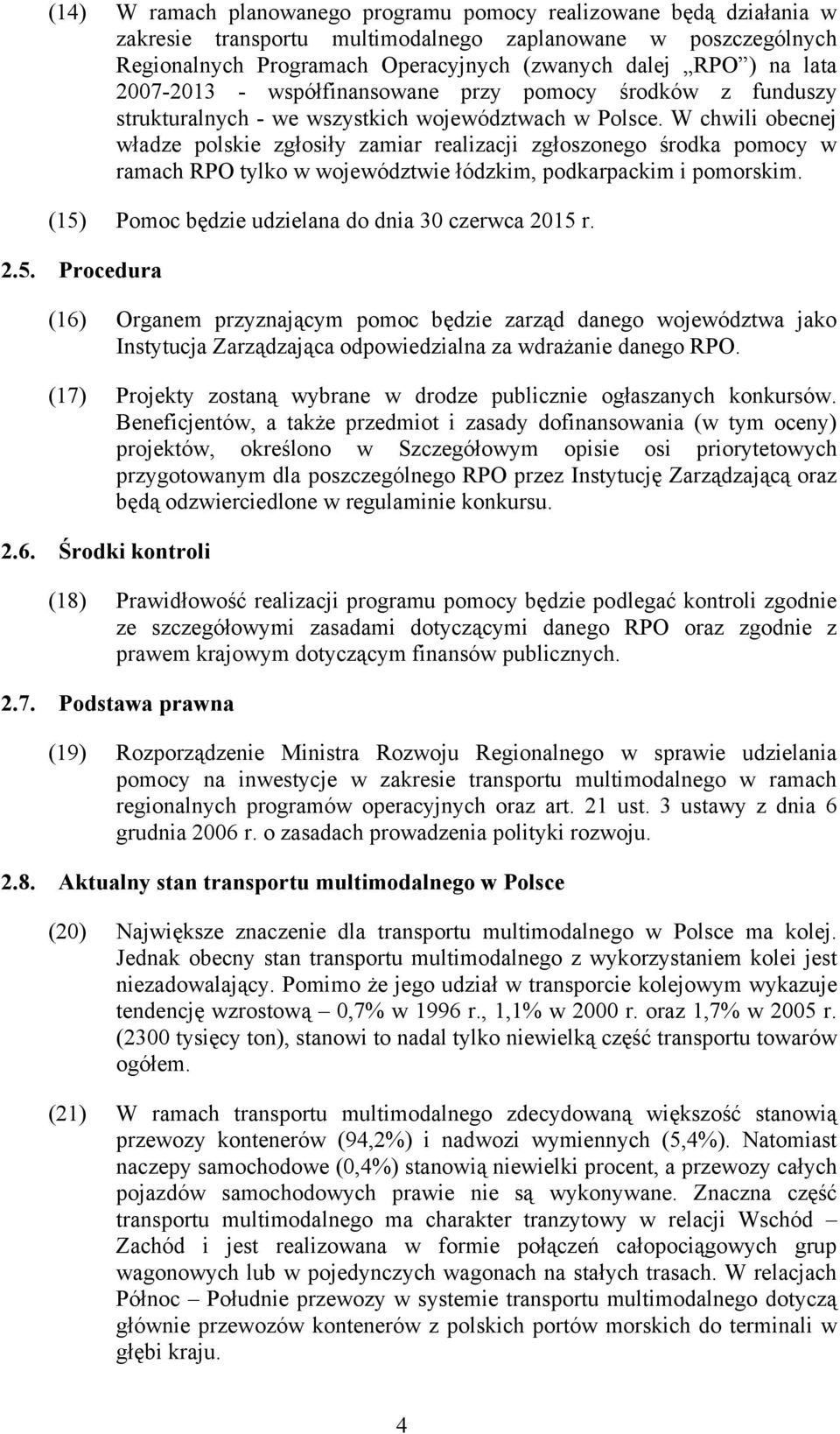 W chwili obecnej władze polskie zgłosiły zamiar realizacji zgłoszonego środka pomocy w ramach RPO tylko w województwie łódzkim, podkarpackim i pomorskim.
