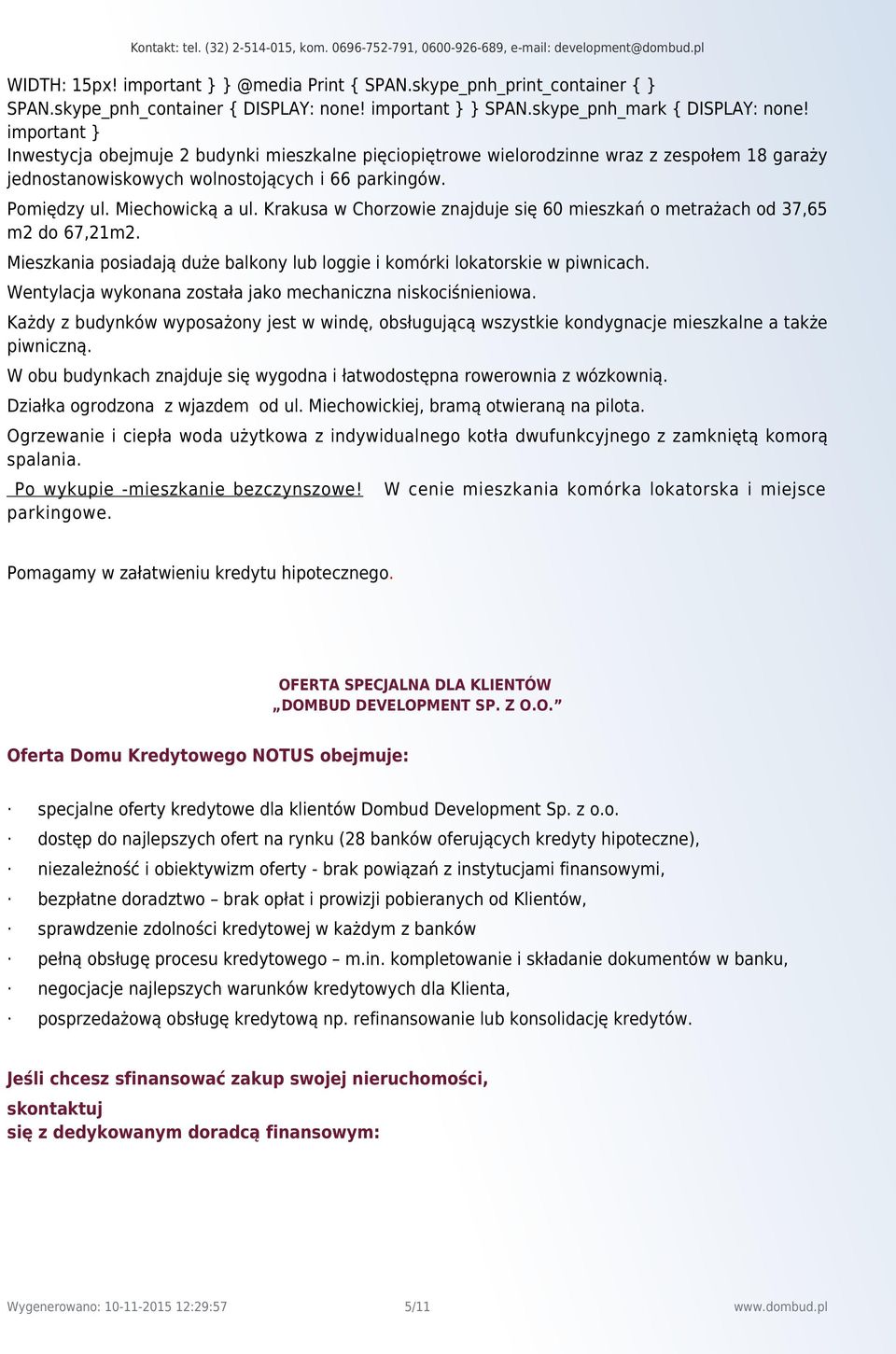 Krakusa w Chorzowie znajduje się 60 mieszkań o metrażach od m2 do m2. Mieszkania posiadają duże balkony lub loggie i komórki lokatorskie w piwnicach.