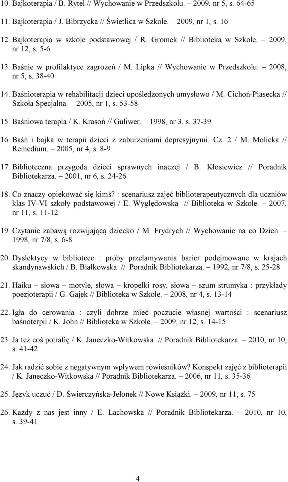 Baśnioterapia w rehabilitacji dzieci upośledzonych umysłowo / M. Cichoń-Piasecka // Szkoła Specjalna. 2005, nr 1, s. 53-58 15. Baśniowa terapia / K. Krasoń // Guliwer. 1998, nr 3, s. 37-39 16.