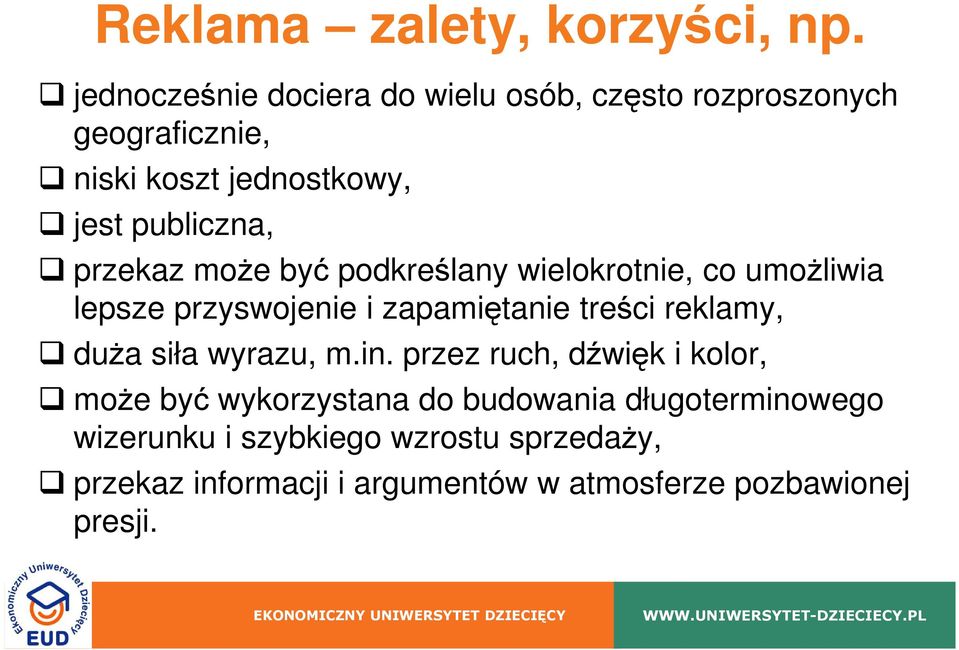 przekaz moŝe być podkreślany wielokrotnie, co umoŝliwia lepsze przyswojenie i zapamiętanie treści reklamy, duŝa