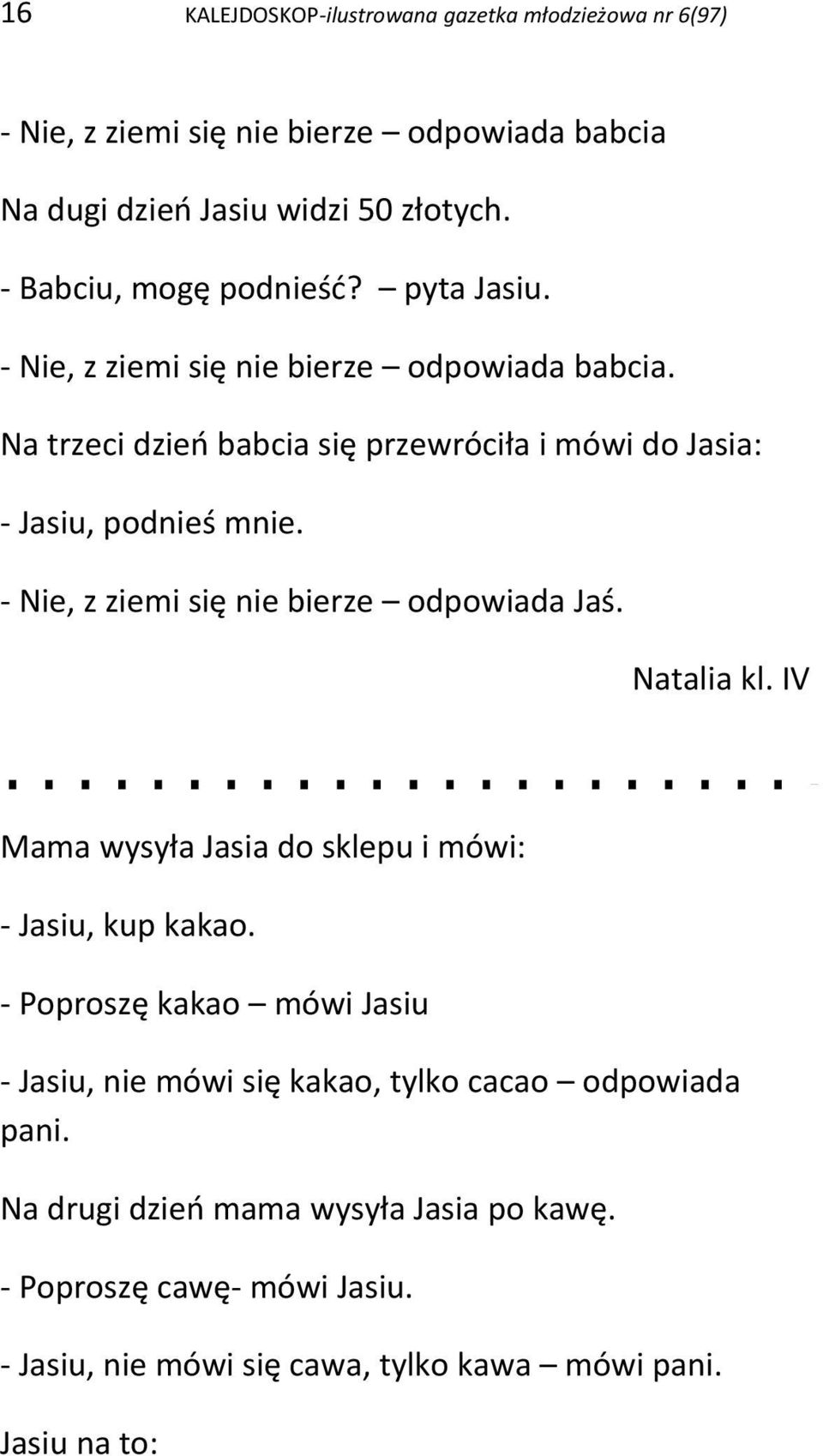 Na trzeci dzień babcia się przewróciła i mówi do Jasia: - Jasiu, podnieś mnie. - Nie, z ziemi się nie bierze odpowiada Jaś. Natalia kl.