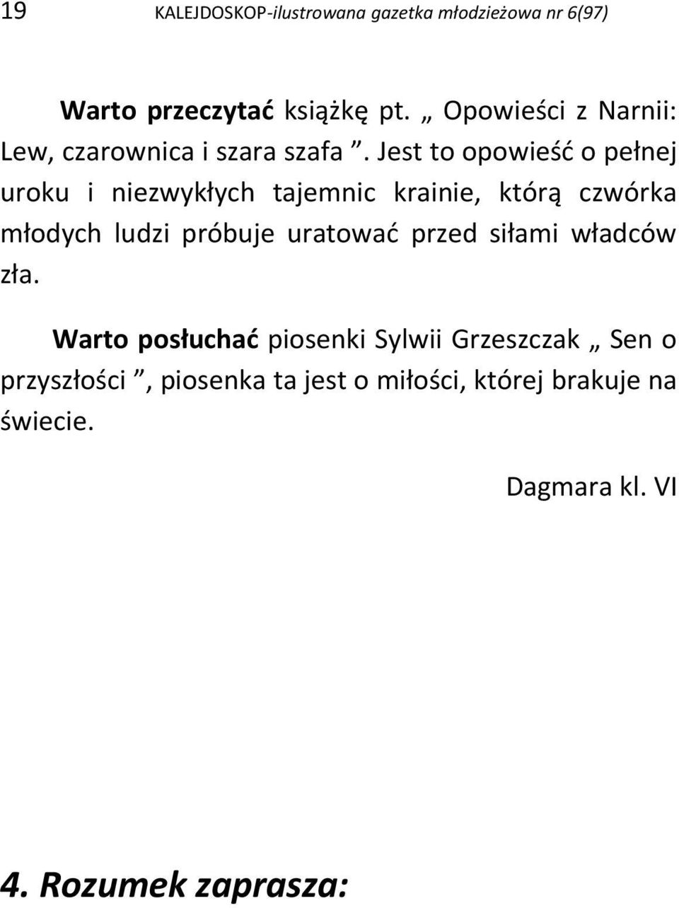 Jest to opowieść o pełnej uroku i niezwykłych tajemnic krainie, którą czwórka młodych ludzi próbuje