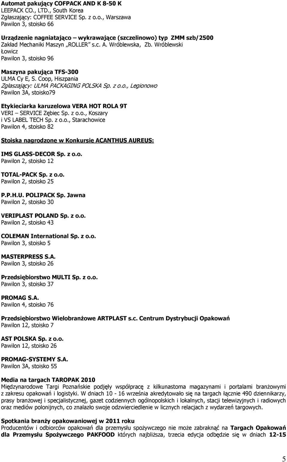 z o.o., Koszary i VS LABEL TECH Sp. z o.o., Starachowice Pawilon 4, stoisko 82 Stoiska nagrodzone w Konkursie ACANTHUS AUREUS: IMS GLASS-DECOR Sp. z o.o. Pawilon 2, stoisko 12 TOTAL-PACK Sp. z o.o. Pawilon 2, stoisko 25 P.