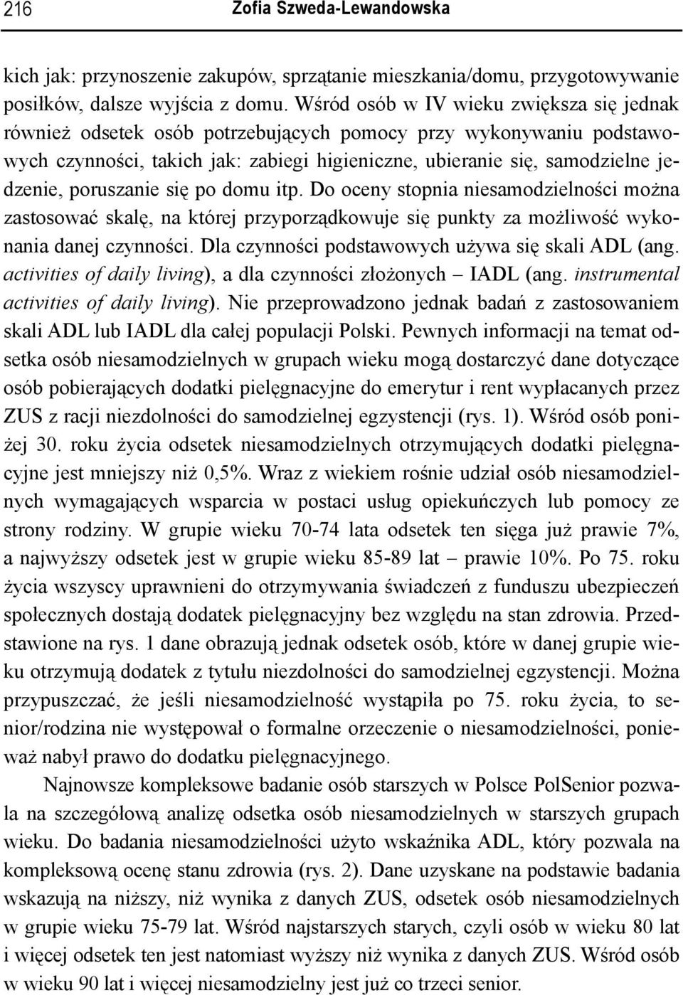 poruszanie się po domu itp. Do oceny stopnia niesamodzielności można zastosować skalę, na której przyporządkowuje się punkty za możliwość wykonania danej czynności.