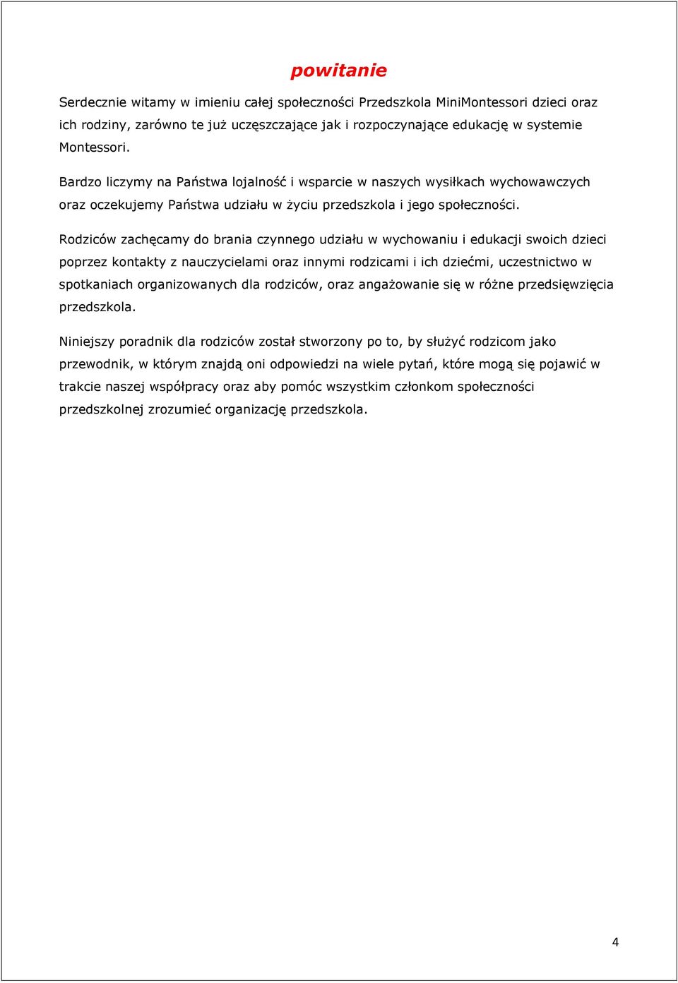 Rodziców zachęcamy do brania czynnego udziału w wychowaniu i edukacji swoich dzieci poprzez kontakty z nauczycielami oraz innymi rodzicami i ich dziećmi, uczestnictwo w spotkaniach organizowanych dla