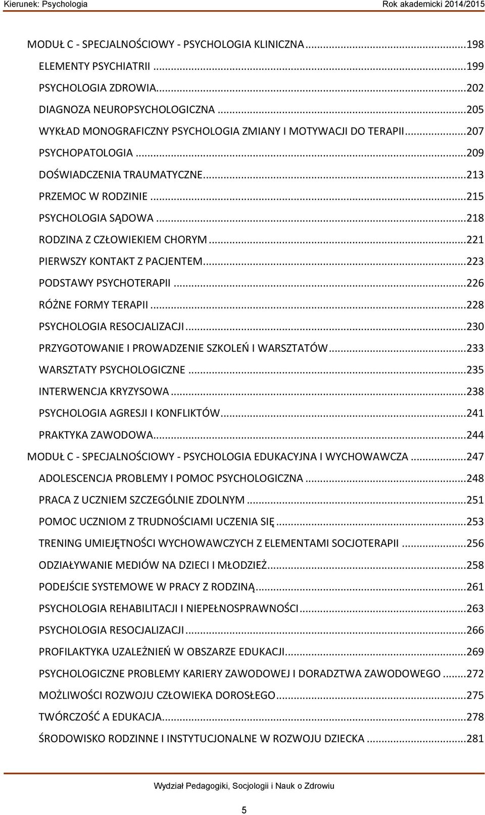 .. 218 RODZINA Z CZŁOWIEKIEM CHORYM... 221 PIERWSZY KONTAKT Z PACJENTEM... 223 PODSTAWY PSYCHOTERAPII... 226 RÓŻNE FORMY TERAPII... 228 PSYCHOLOGIA RESOCJALIZACJI.