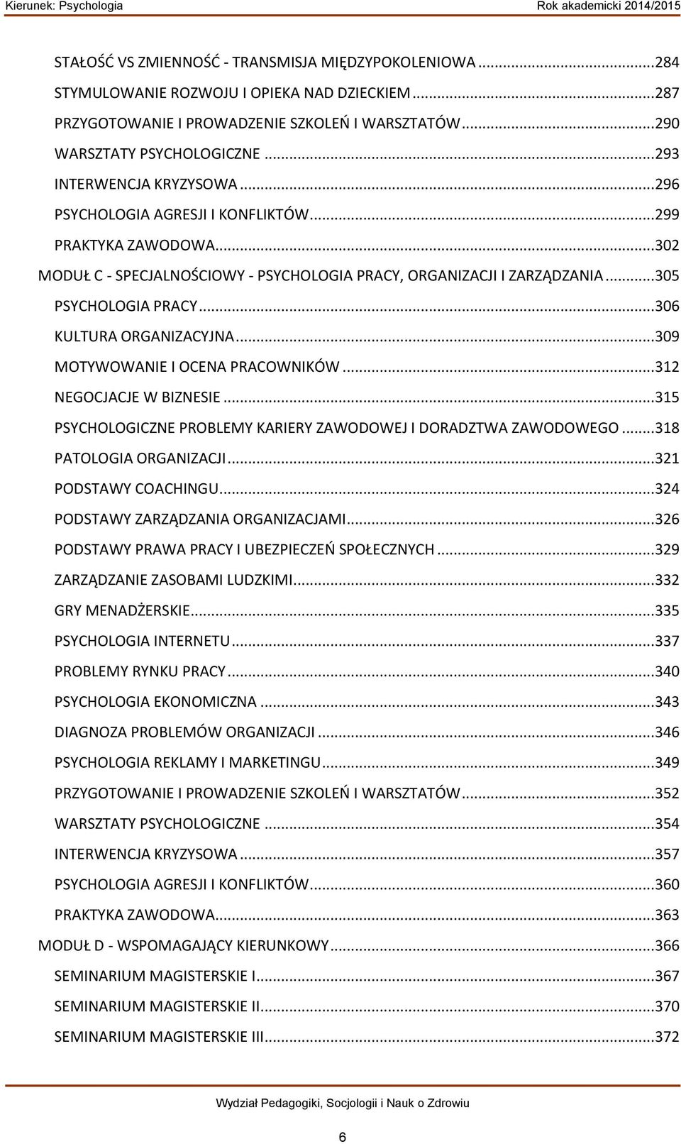 .. 306 KULTURA ORGANIZACYJNA... 309 MOTYWOWANIE I OCENA PRACOWNIKÓW... 312 NEGOCJACJE W BIZNESIE... 315 PSYCHOLOGICZNE PROBLEMY KARIERY ZAWODOWEJ I DORADZTWA ZAWODOWEGO... 318 PATOLOGIA ORGANIZACJI.