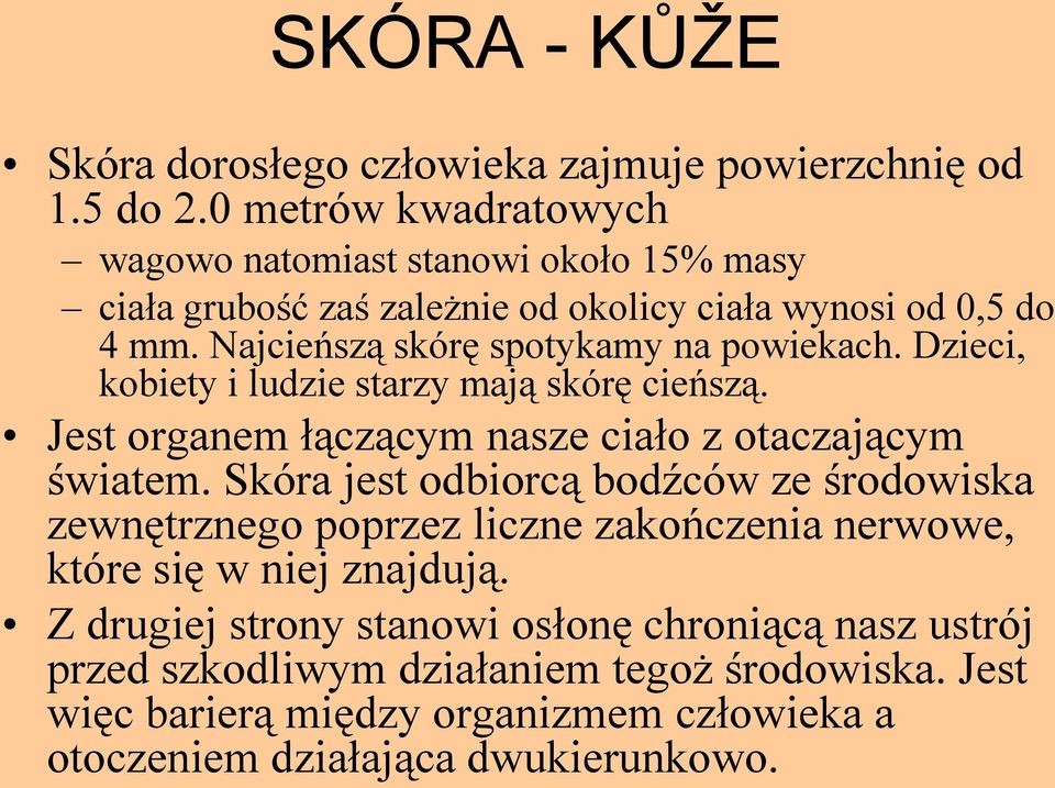 Najcieńszą skórę spotykamy na powiekach. Dzieci, kobiety i ludzie starzy mają skórę cieńszą. Jest organem łączącym nasze ciało z otaczającym światem.