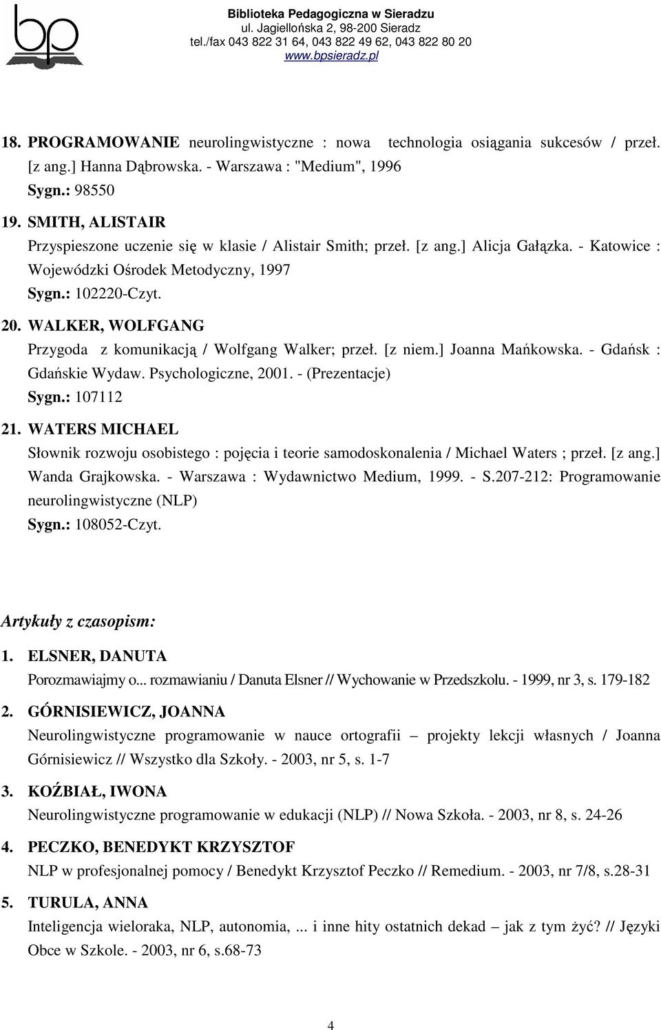 WALKER, WOLFGANG Przygoda z komunikacją / Wolfgang Walker; przeł. [z niem.] Joanna Mańkowska. - Gdańsk : Gdańskie Wydaw. Psychologiczne, 2001. - (Prezentacje) Sygn.: 107112 21.