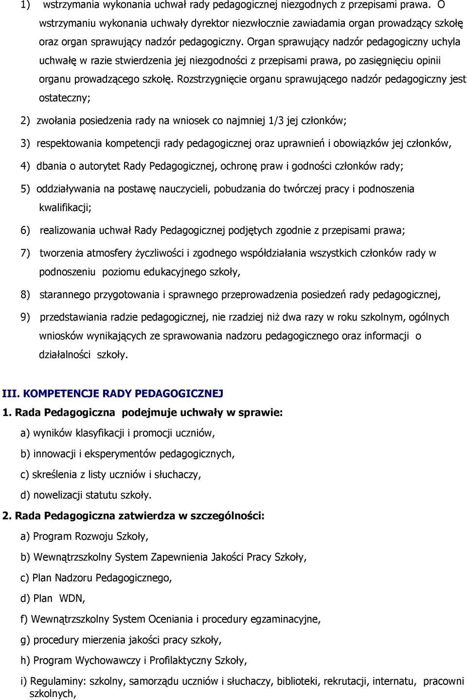 Organ sprawujący nadzór pedagogiczny uchyla uchwałę w razie stwierdzenia jej niezgodności z przepisami prawa, po zasięgnięciu opinii organu prowadzącego szkołę.