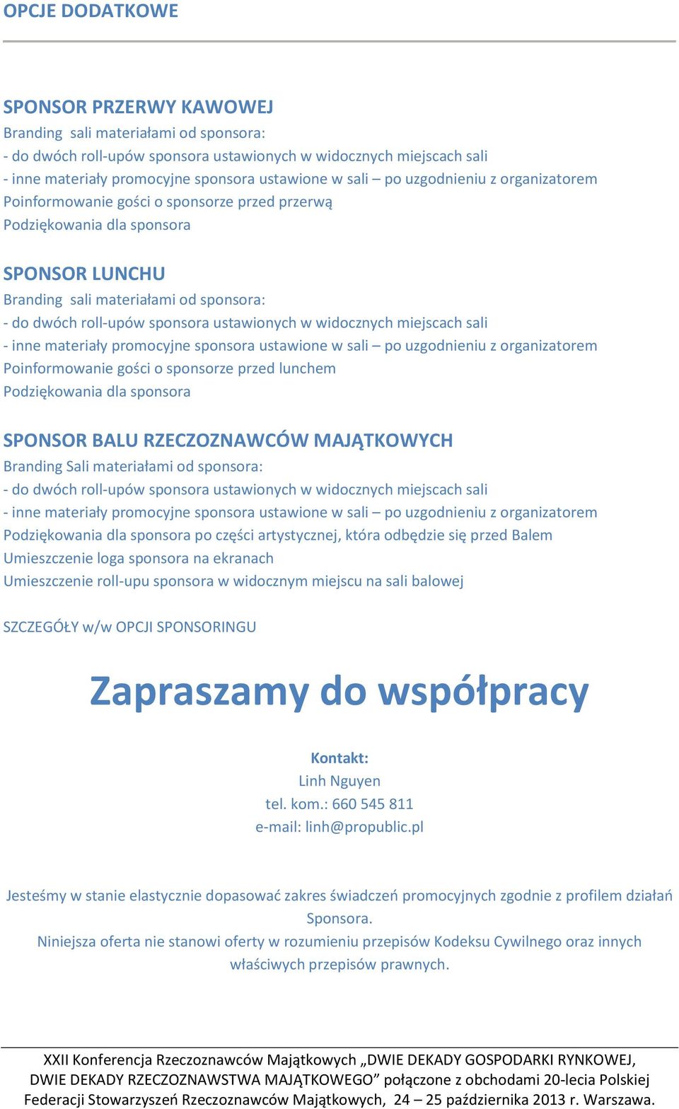 która odbędzie się przed Balem Umieszczenie loga sponsora na ekranach Umieszczenie roll-upu sponsora w widocznym miejscu na sali balowej SZCZEGÓŁY w/w OPCJI INGU Zapraszamy do współpracy Kontakt: