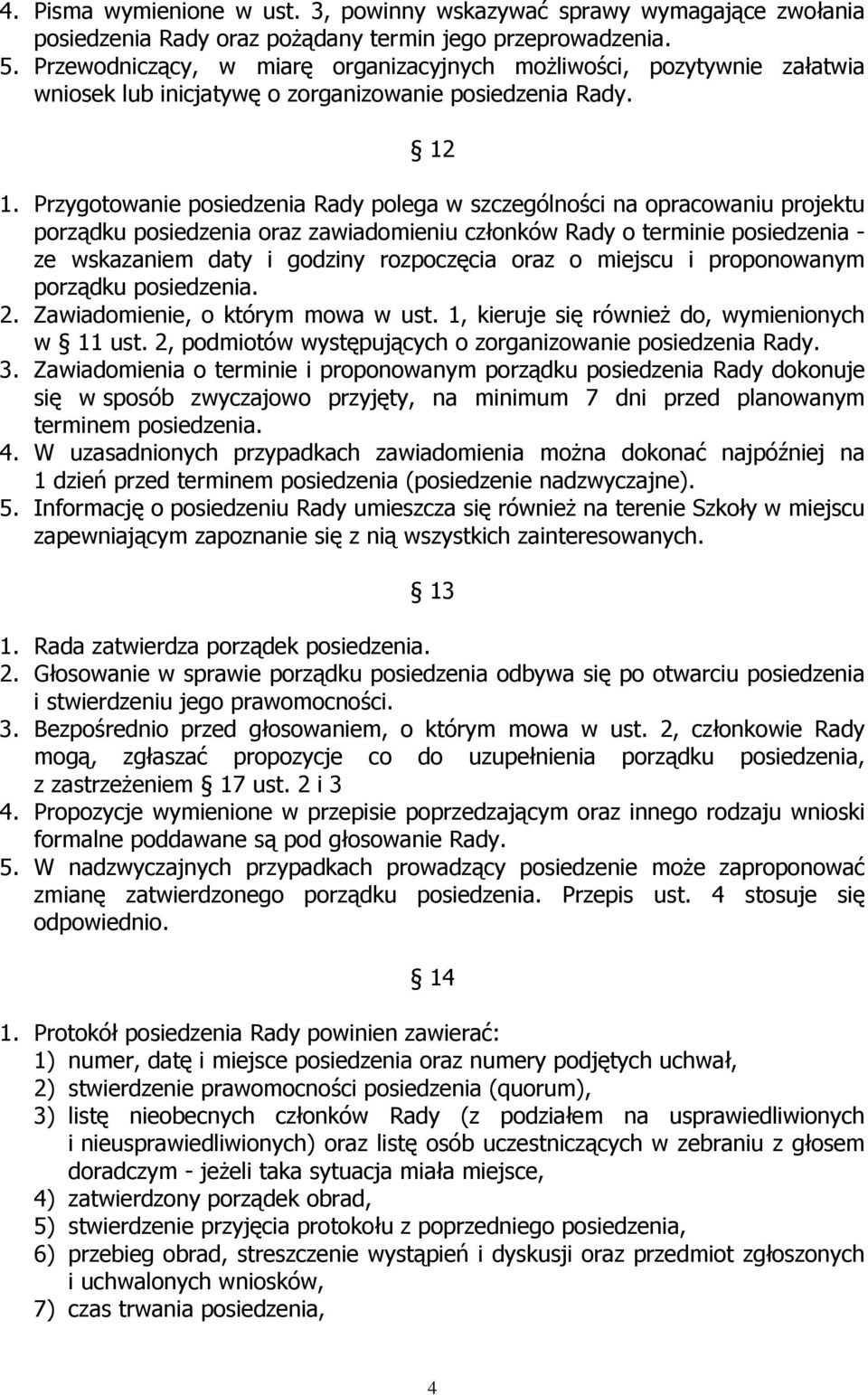 Przygotowanie posiedzenia Rady polega w szczególności na opracowaniu projektu porządku posiedzenia oraz zawiadomieniu członków Rady o terminie posiedzenia - ze wskazaniem daty i godziny rozpoczęcia