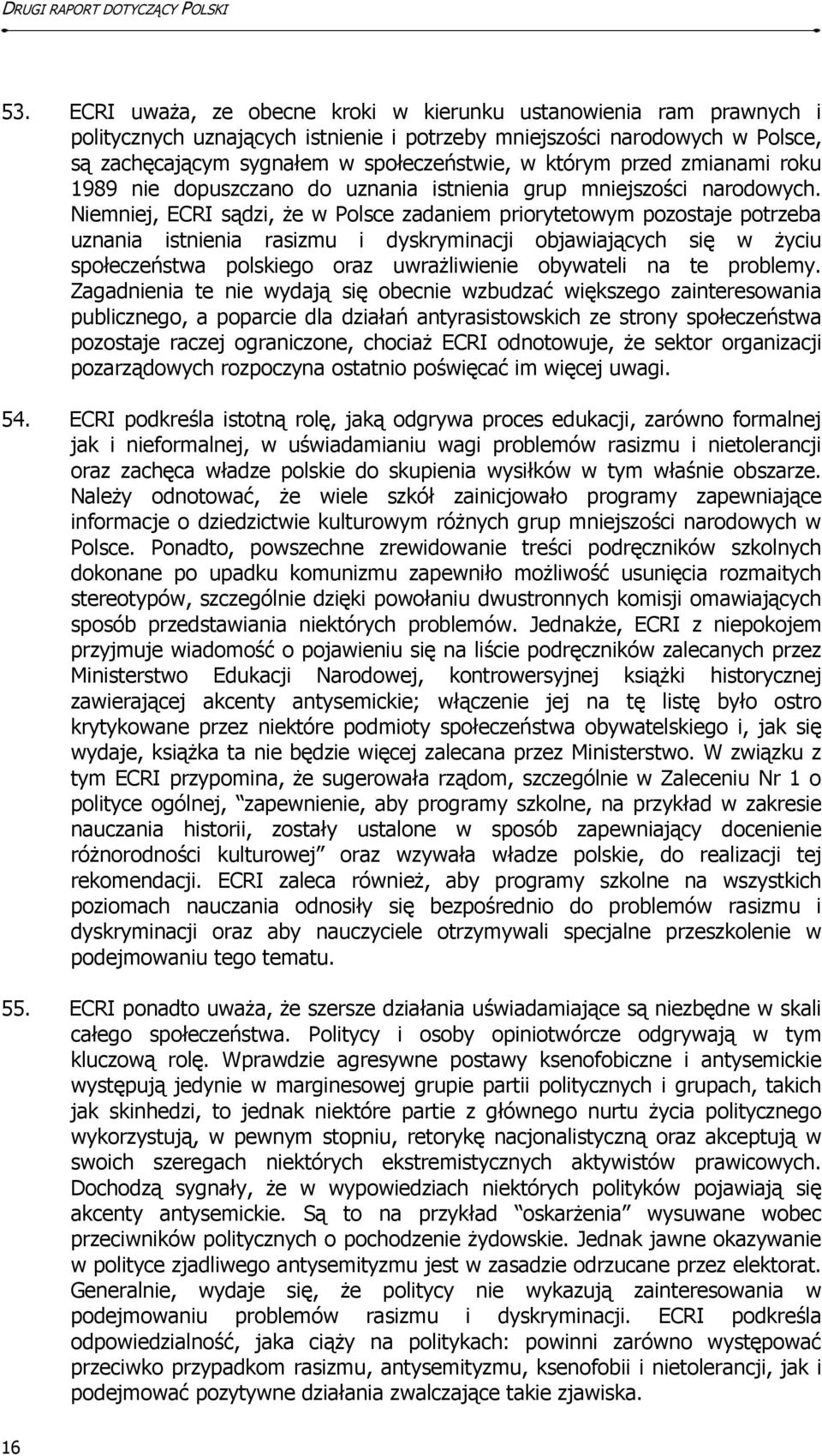 Niemniej, ECRI sądzi, że w Polsce zadaniem priorytetowym pozostaje potrzeba uznania istnienia rasizmu i dyskryminacji objawiających się w życiu społeczeństwa polskiego oraz uwrażliwienie obywateli na