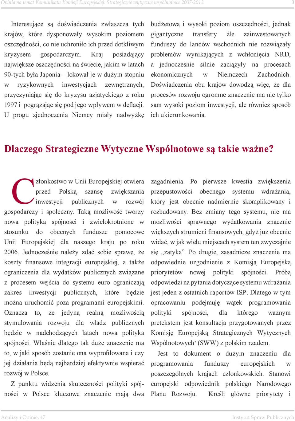 Kraj posiadający największe oszczędności na świecie, jakim w latach 90-tych była Japonia lokował je w dużym stopniu w ryzykownych inwestycjach zewnętrznych, przyczyniając się do kryzysu azjatyckiego