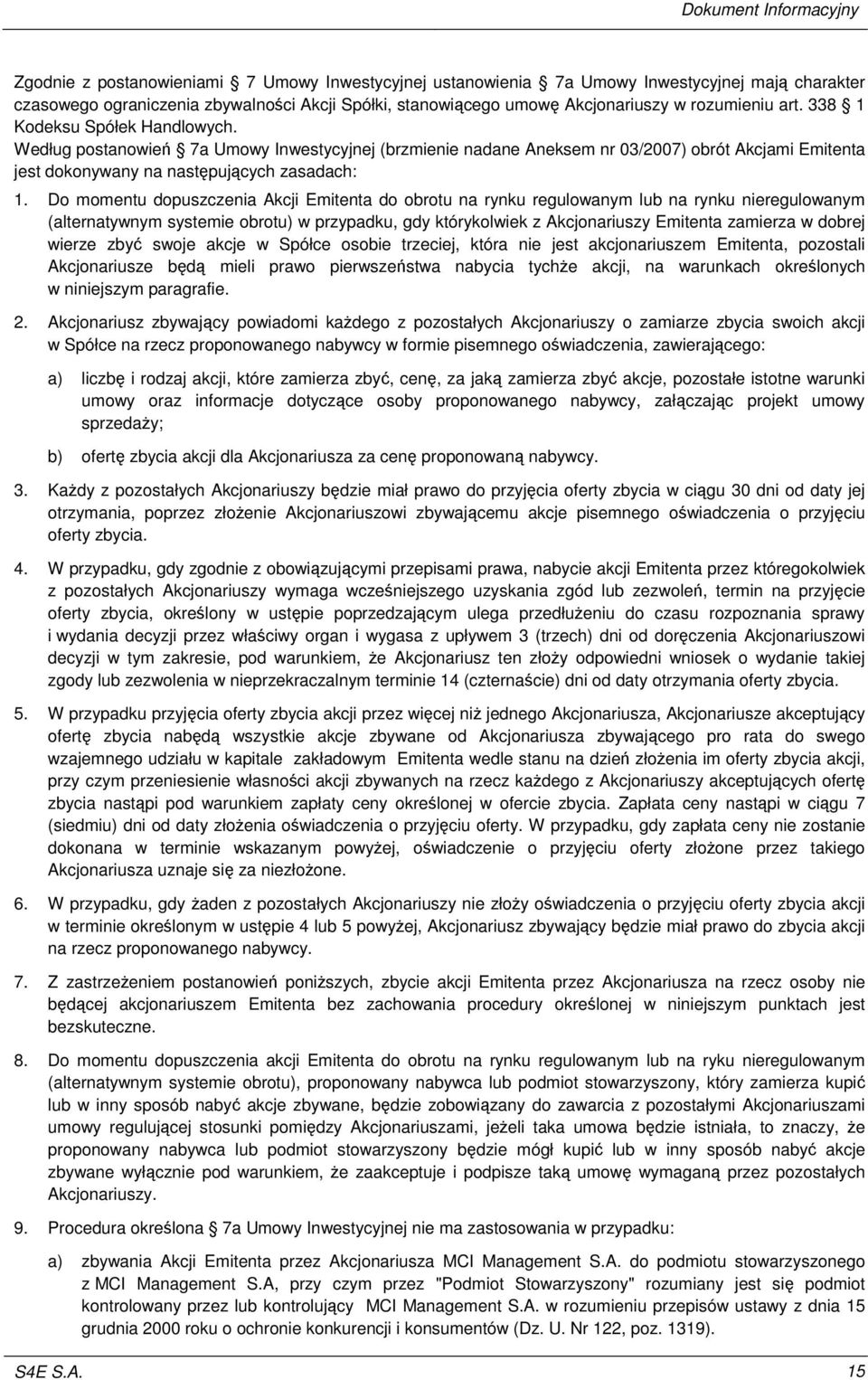 Do momentu dopuszczenia Akcji Emitenta do obrotu na rynku regulowanym lub na rynku nieregulowanym (alternatywnym systemie obrotu) w przypadku, gdy którykolwiek z Akcjonariuszy Emitenta zamierza w