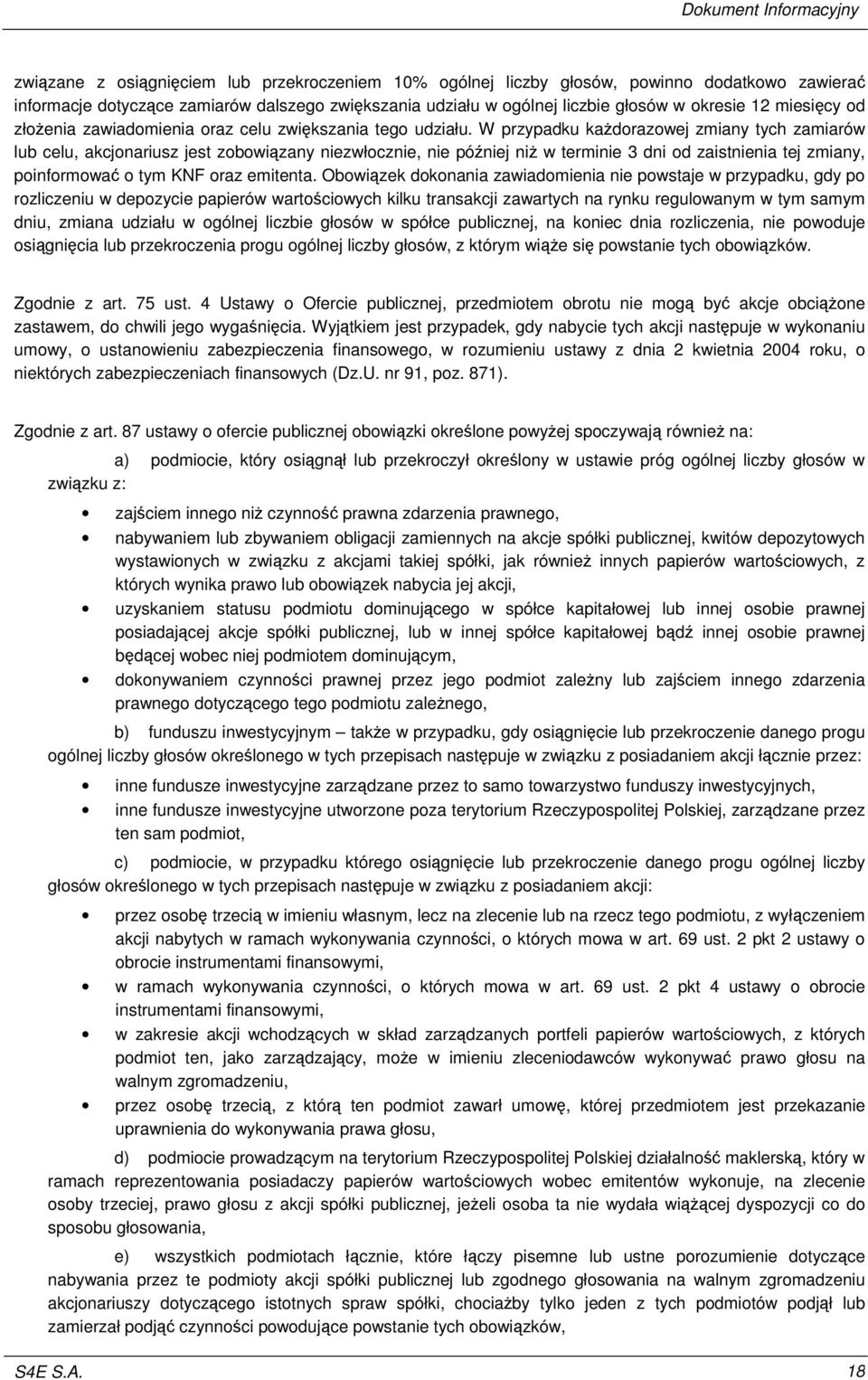 W przypadku kadorazowej zmiany tych zamiarów lub celu, akcjonariusz jest zobowizany niezwłocznie, nie póniej ni w terminie 3 dni od zaistnienia tej zmiany, poinformowa o tym KNF oraz emitenta.