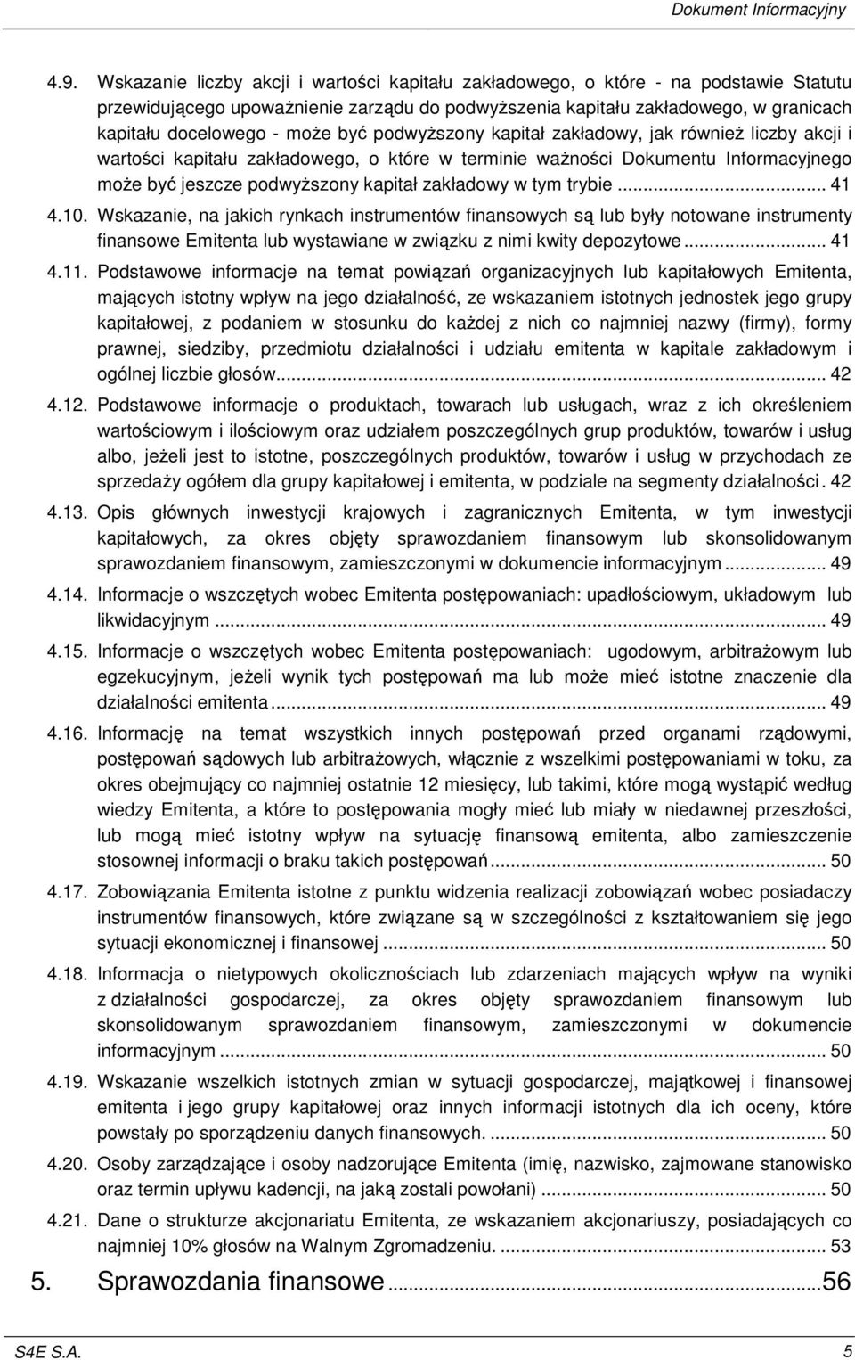 .. 41 4.10. Wskazanie, na jakich rynkach instrumentów finansowych s lub były notowane instrumenty finansowe Emitenta lub wystawiane w zwizku z nimi kwity depozytowe... 41 4.11.
