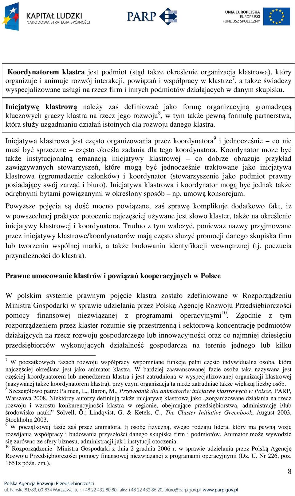 Inicjatywę klastrową należy zaś definiować jako formę organizacyjną gromadzącą kluczowych graczy klastra na rzecz jego rozwoju 8, w tym także pewną formułę partnerstwa, która służy uzgadnianiu