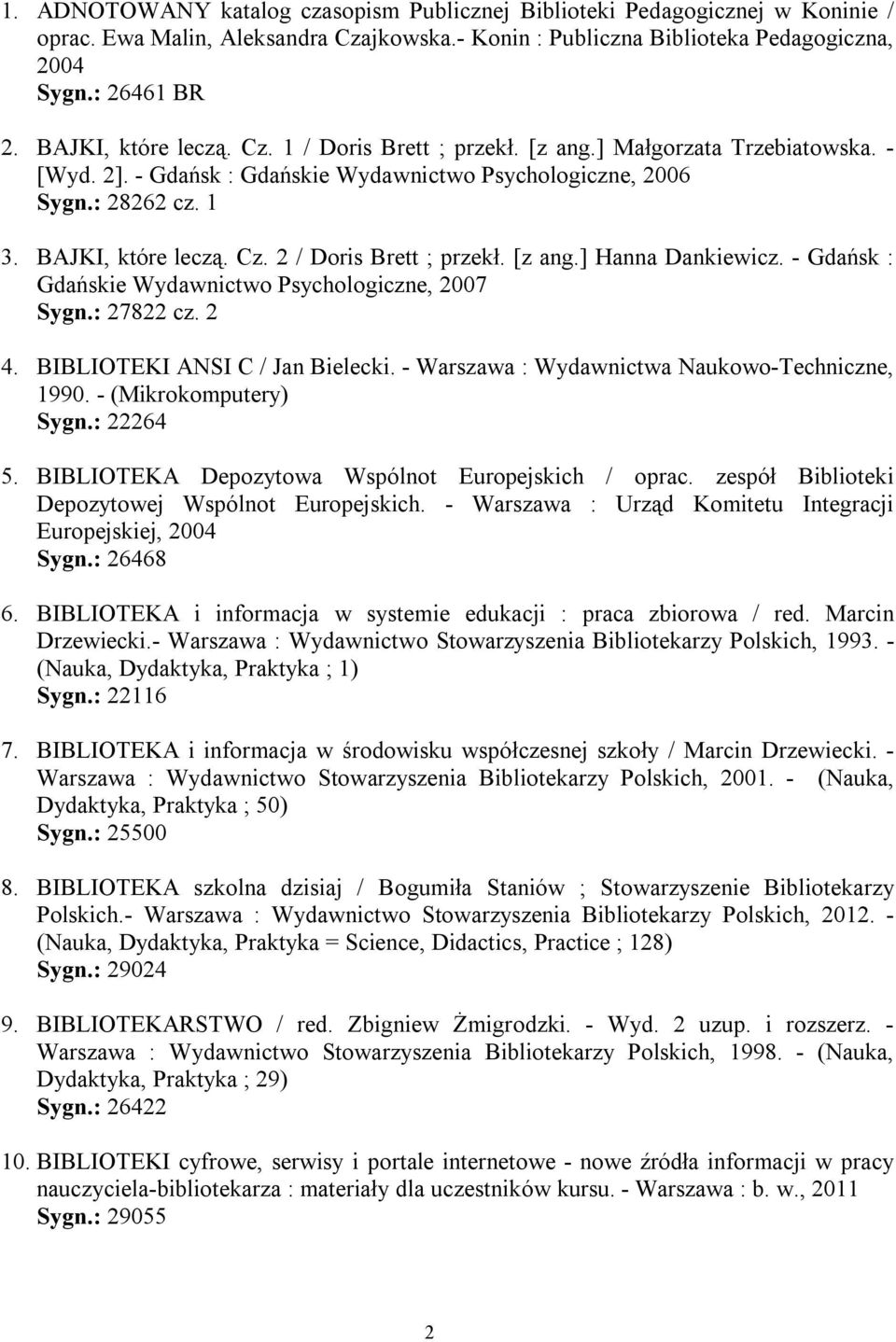 [z ang.] Hanna Dankiewicz. - Gdańsk : Gdańskie Wydawnictwo Psychologiczne, 2007 Sygn.: 27822 cz. 2 4. BIBLIOTEKI ANSI C / Jan Bielecki. - Warszawa : Wydawnictwa Naukowo-Techniczne, 1990.