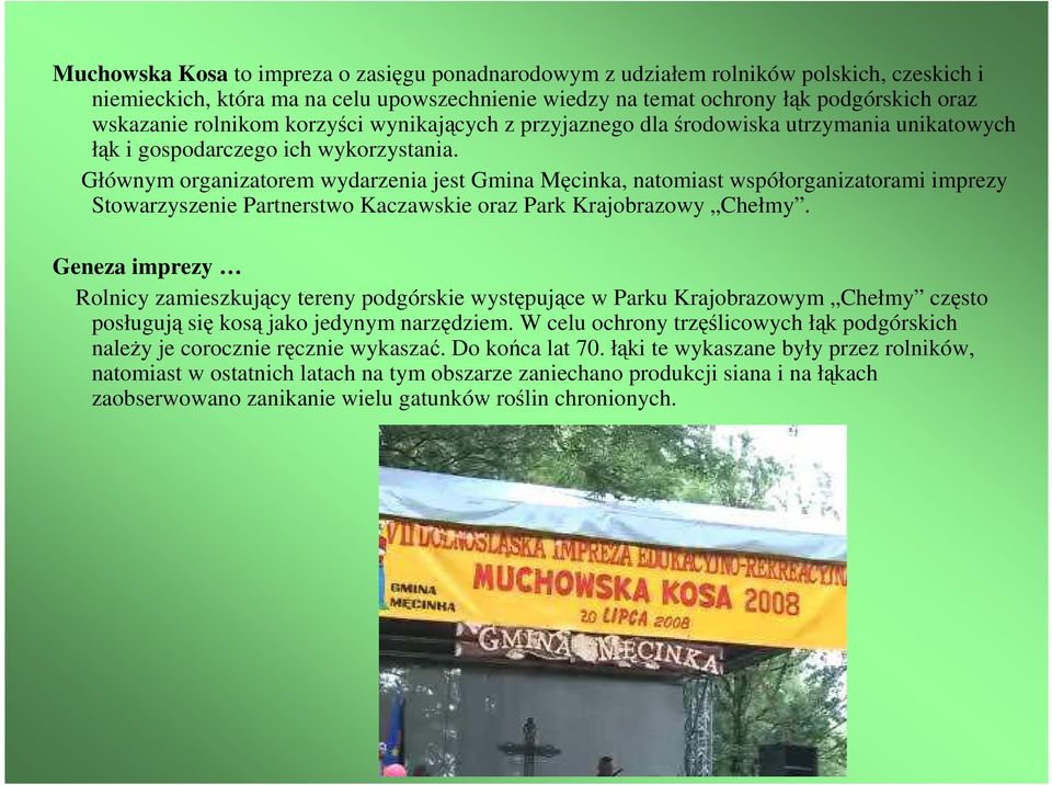 Głównym organizatorem wydarzenia jest Gmina Męcinka, natomiast współorganizatorami imprezy Stowarzyszenie Partnerstwo Kaczawskie oraz Park Krajobrazowy Chełmy.