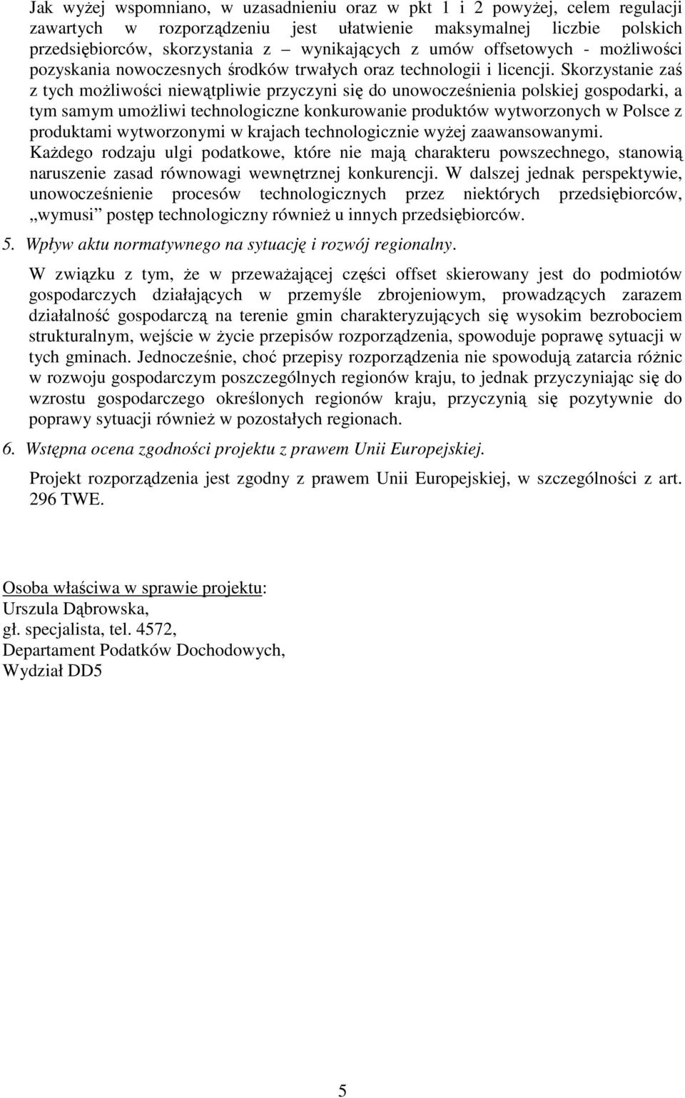 Skorzystanie zaś z tych moŝliwości niewątpliwie przyczyni się do unowocześnienia polskiej gospodarki, a tym samym umoŝliwi technologiczne konkurowanie produktów wytworzonych w Polsce z produktami