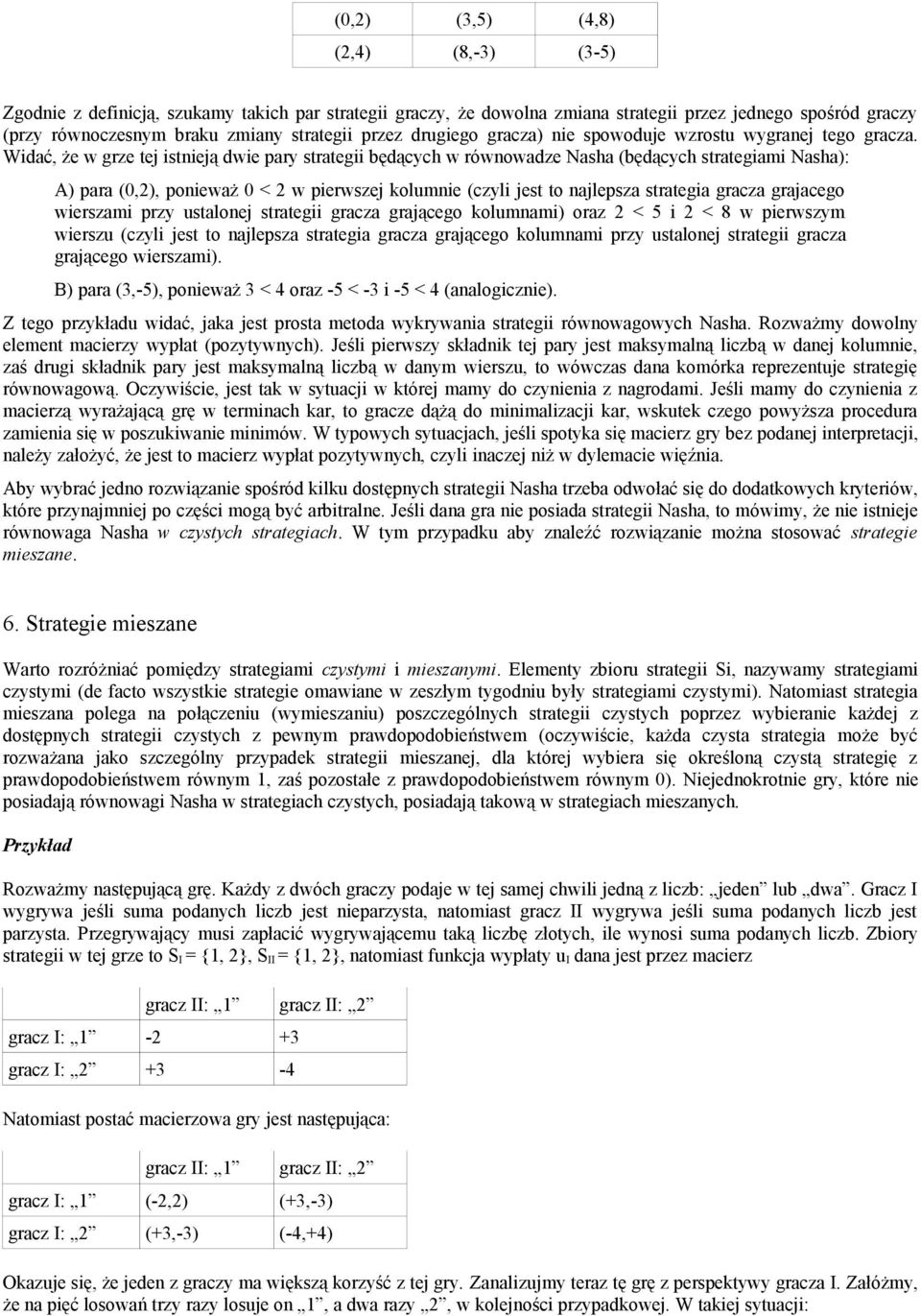 Widać, że w grze tej istnieją dwie pary strategii będących w równowadze Nasha (będących strategiami Nasha): A) para (0,2), ponieważ 0 < 2 w pierwszej kolumnie (czyli jest to najlepsza strategia