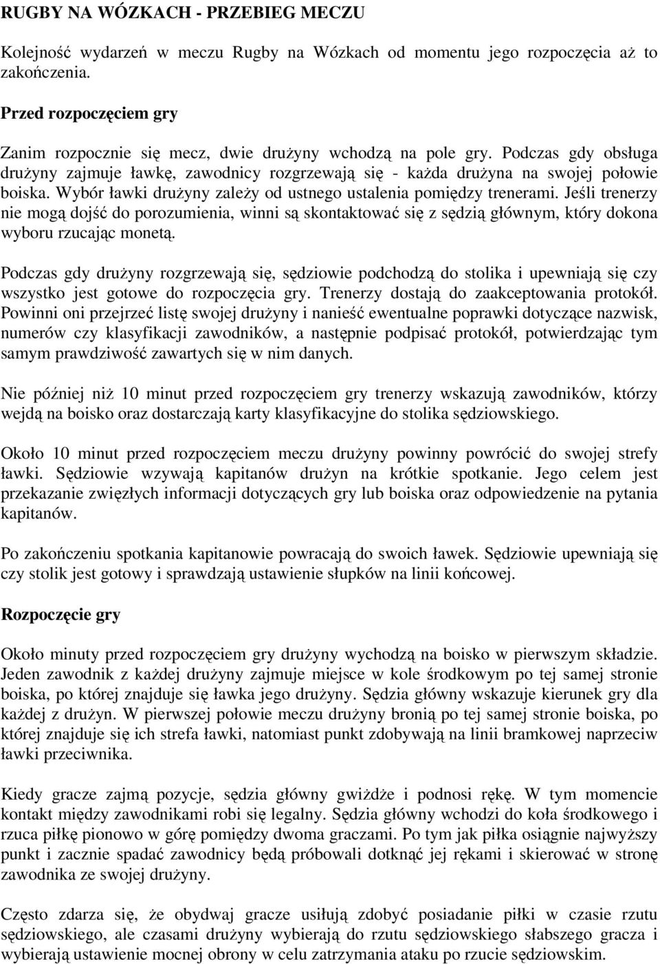 Wybór ławki drużyny zależy od ustnego ustalenia pomiędzy trenerami. Jeśli trenerzy nie mogą dojść do porozumienia, winni są skontaktować się z sędzią głównym, który dokona wyboru rzucając monetą.